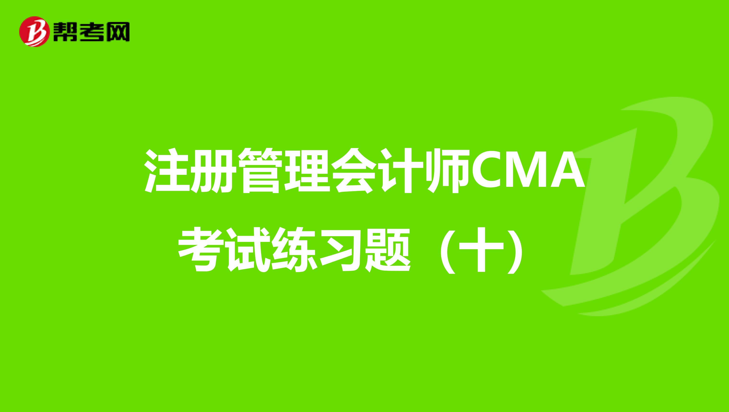 注册管理会计师CMA考试练习题（十）