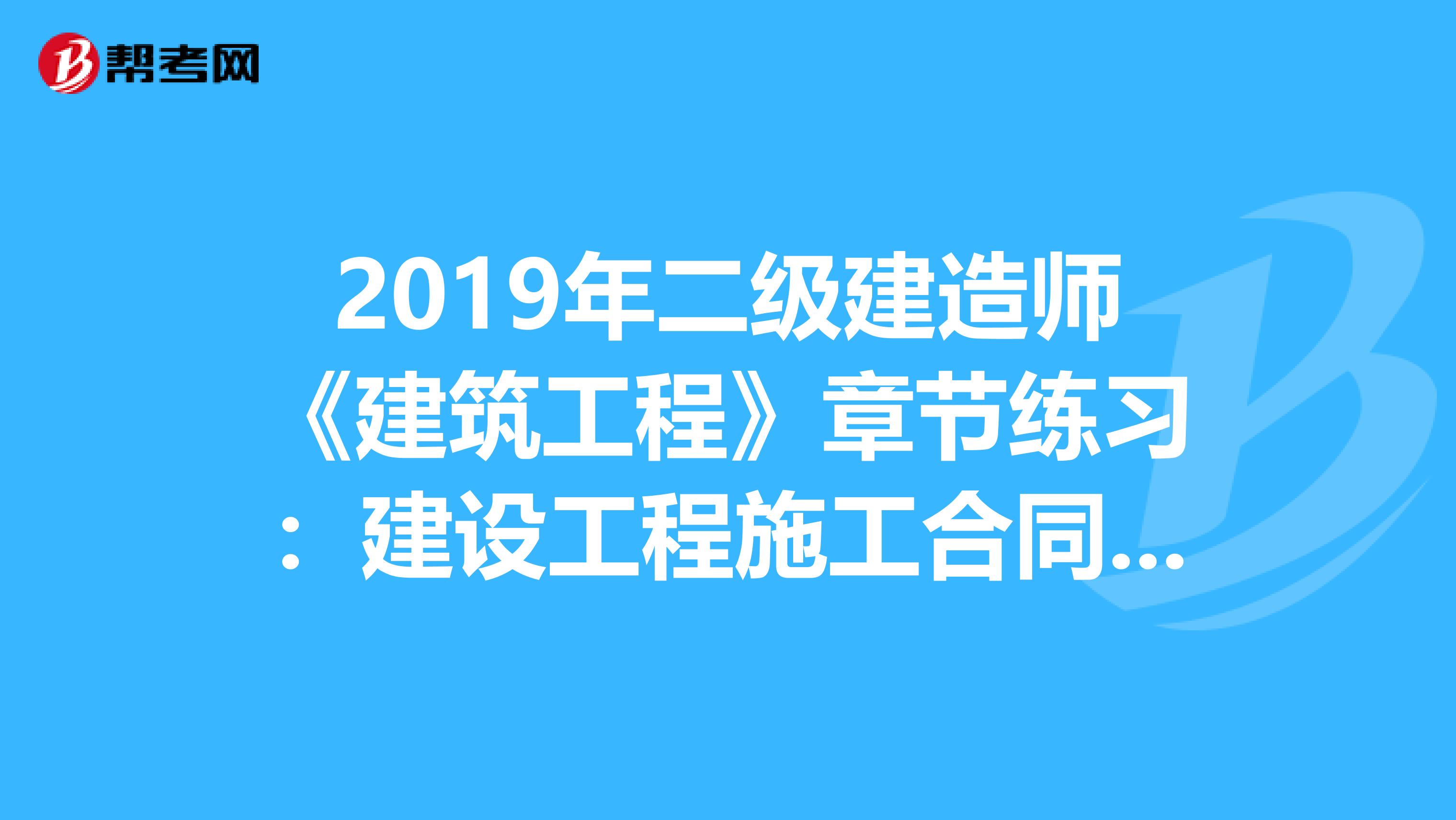 2019年二级建造师《建筑工程》章节练习：建设工程施工合同管理