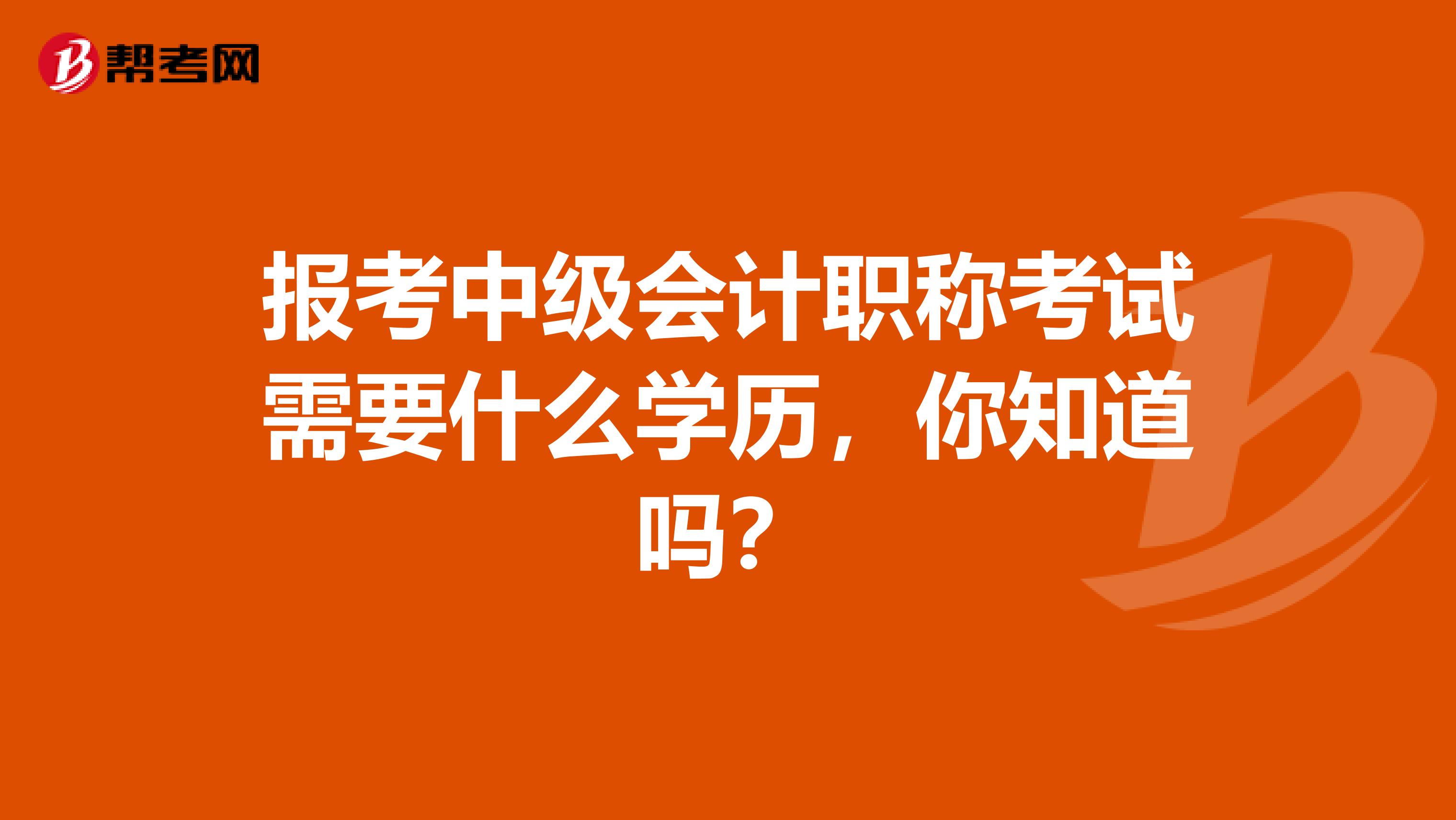 报考中级会计职称考试需要什么学历，你知道吗？