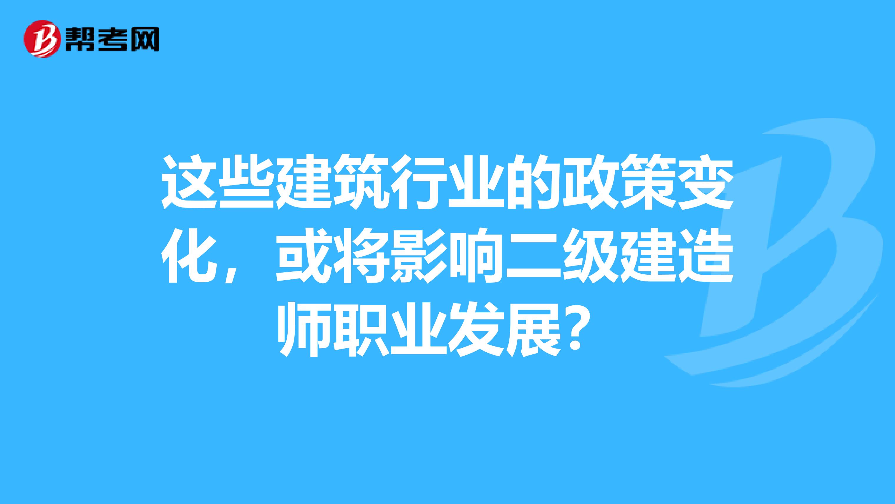 这些建筑行业的政策变化，或将影响二级建造师职业发展？