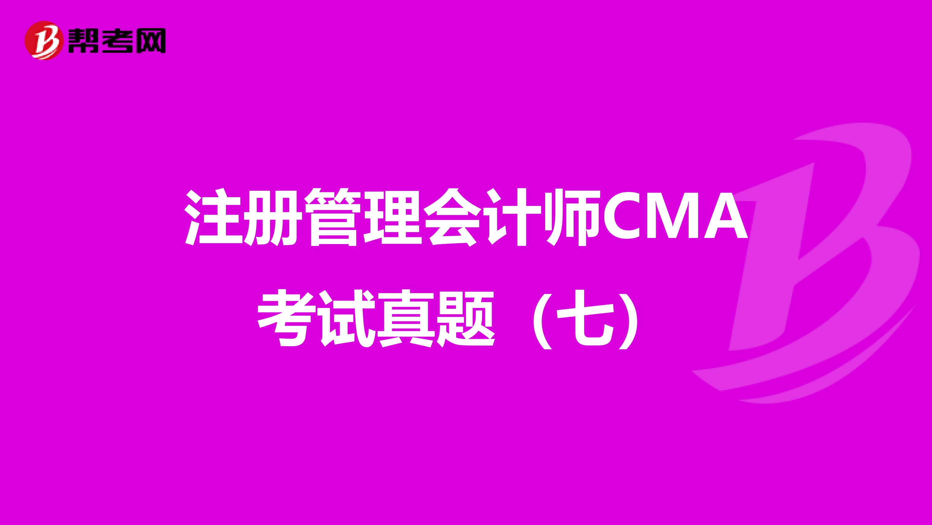 注册管理会计师CMA考试真题（七）