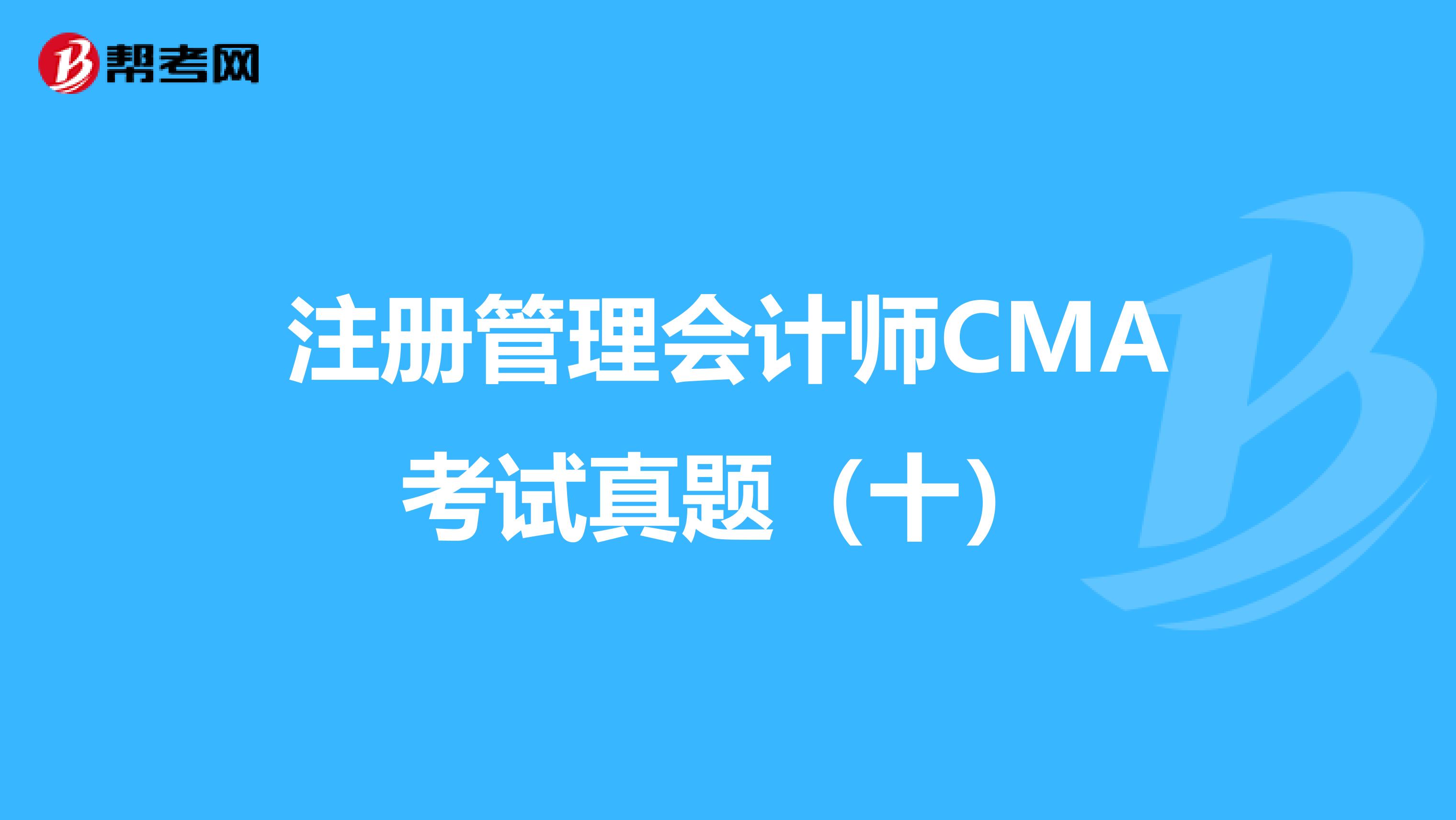 注册管理会计师CMA考试真题（十）