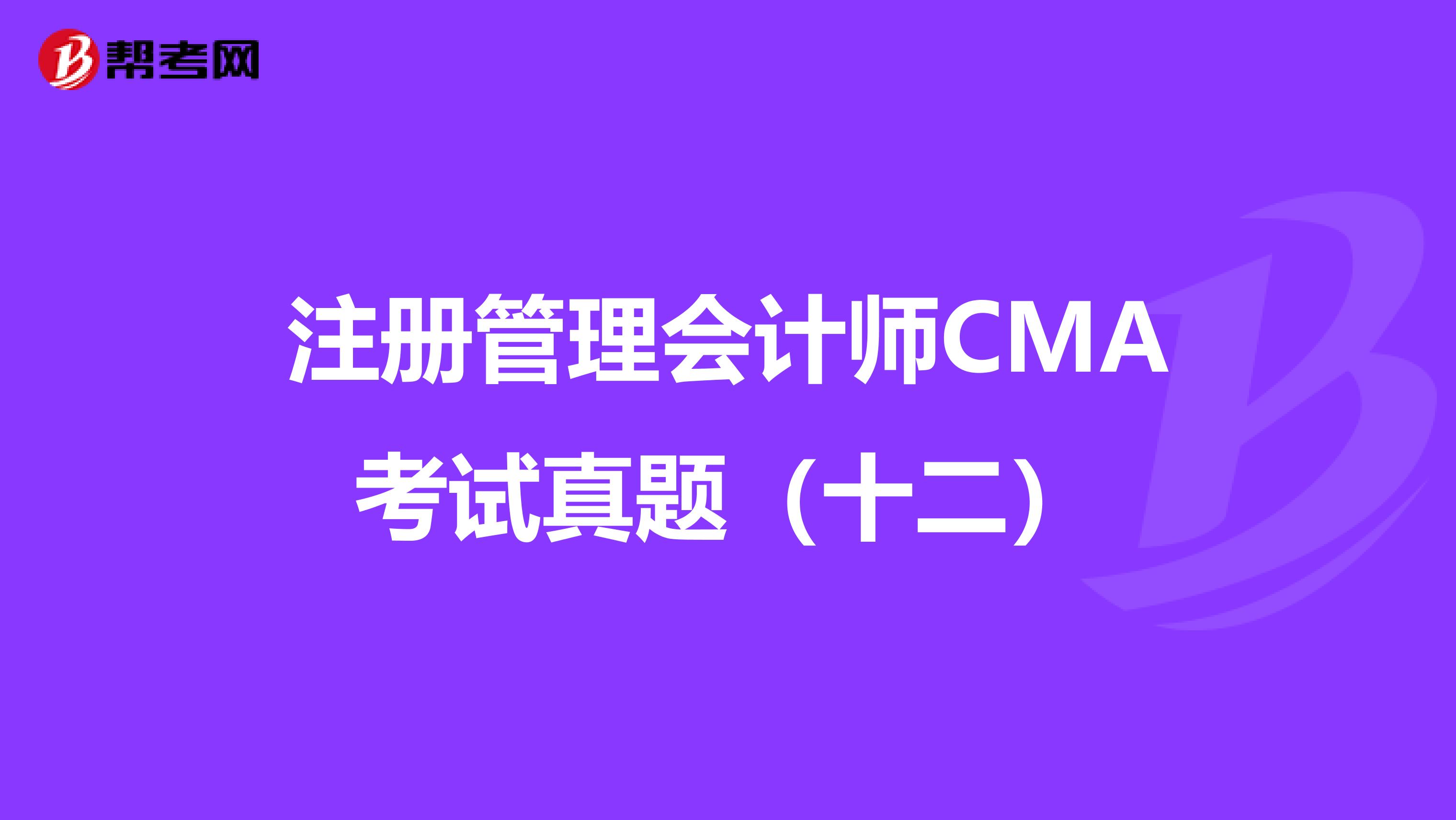 注册管理会计师CMA考试真题（十二）