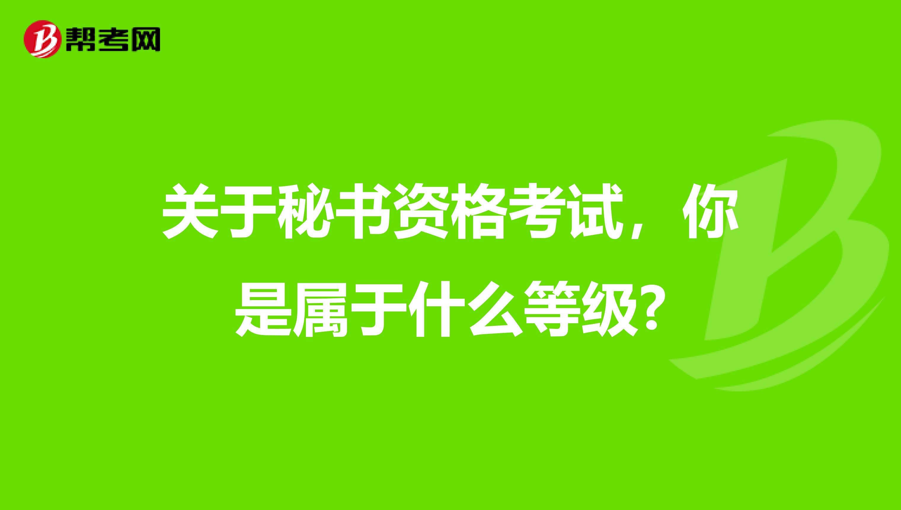 关于秘书资格考试，你是属于什么等级?