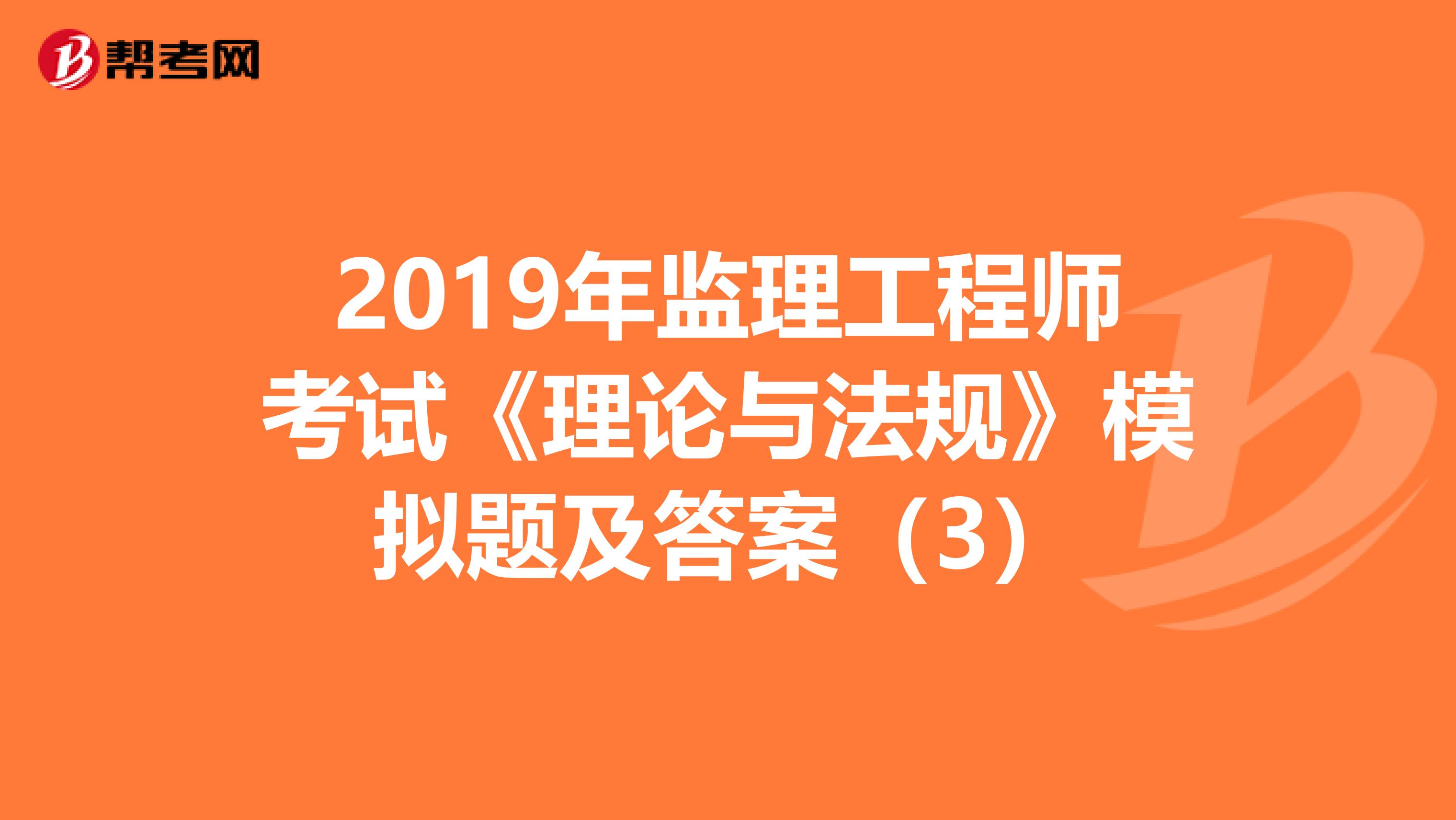 2019年监理工程师考试《理论与法规》模拟题及答案（3）