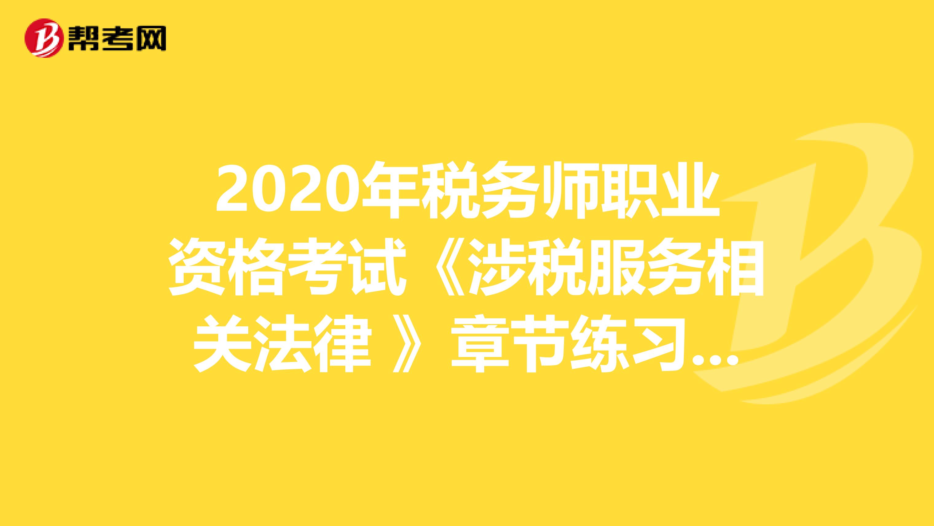 2020年税务师职业资格考试《涉税服务相关法律 》章节练习题精选