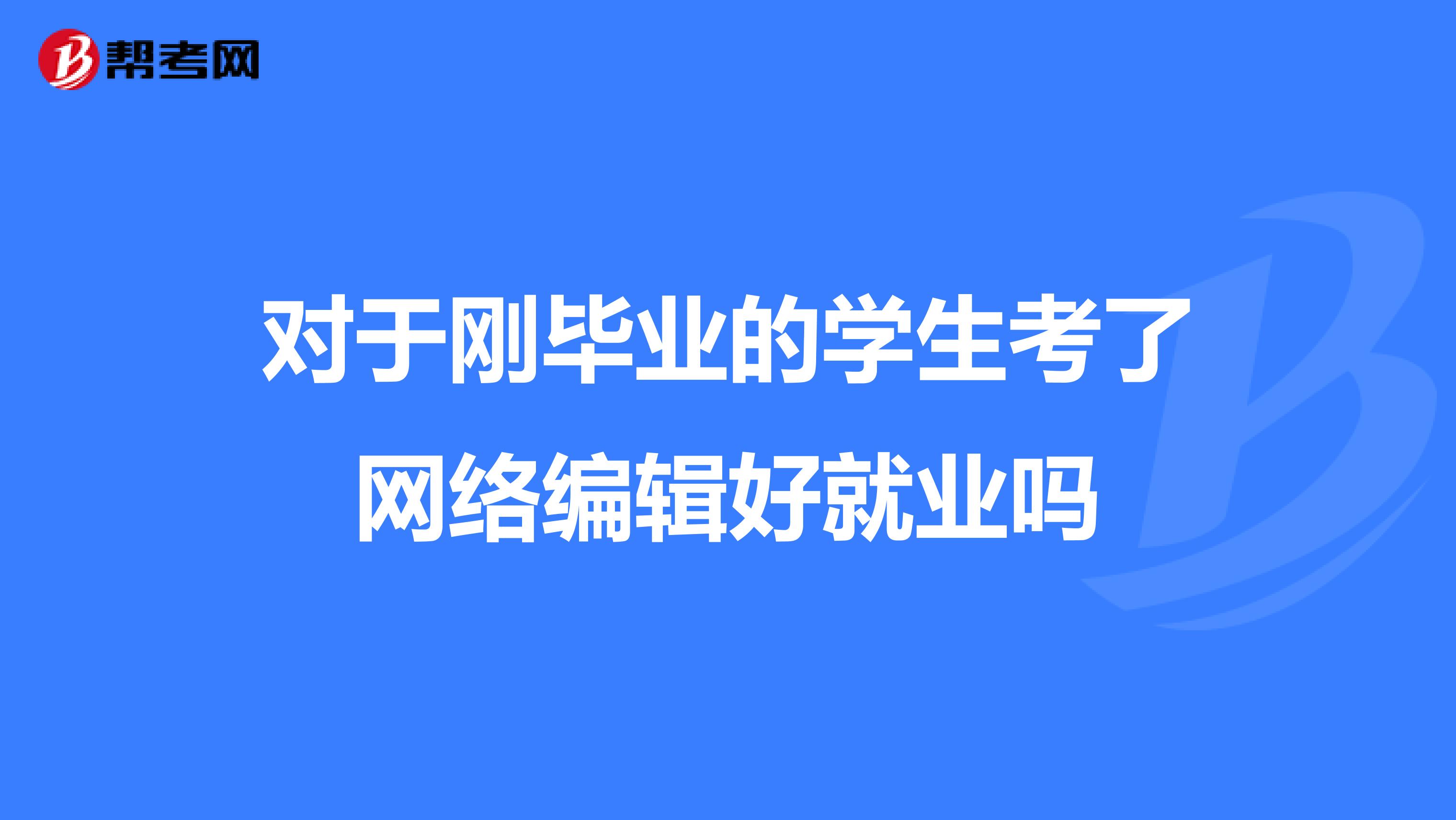 對于剛畢業的學生考了網絡編輯好就業嗎