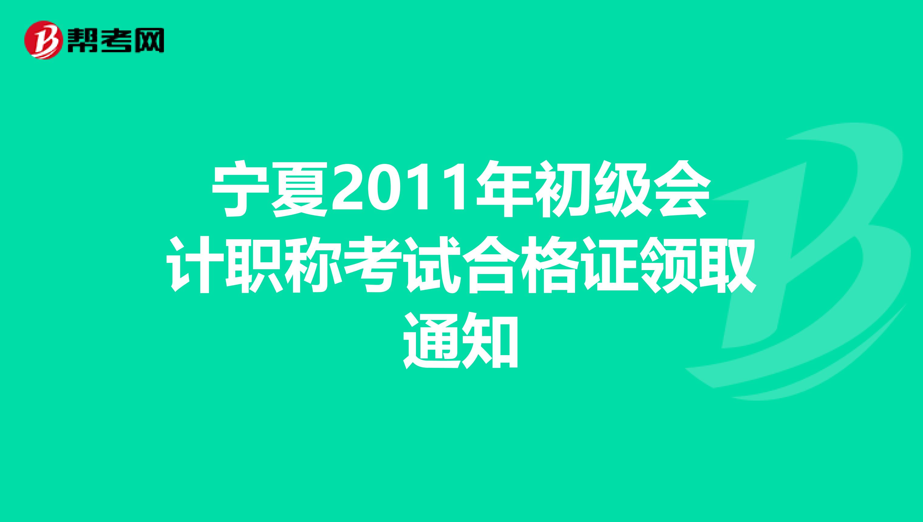宁夏2011年初级会计职称考试合格证领取通知