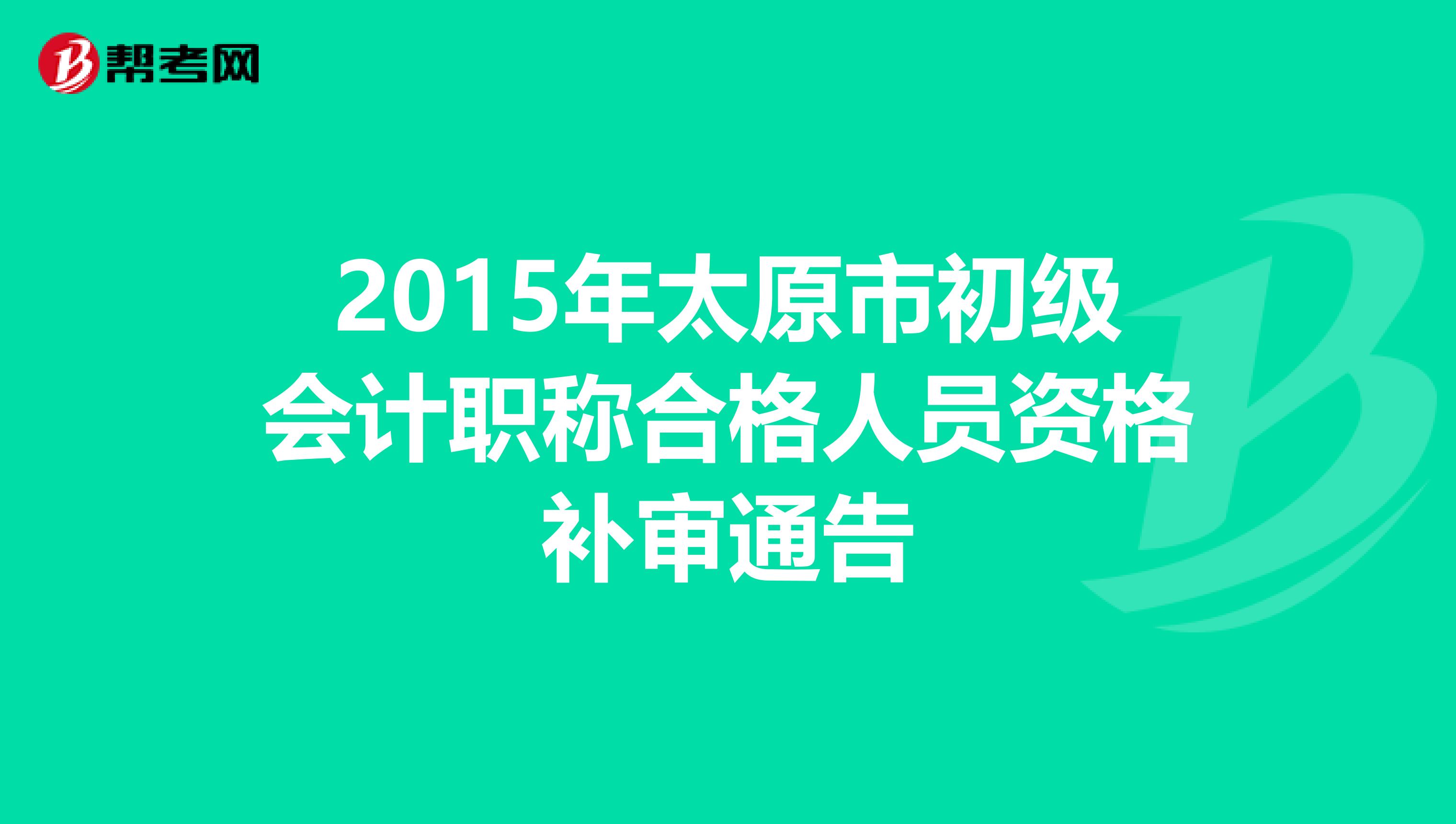 2015年太原市初级会计职称合格人员资格补审通告