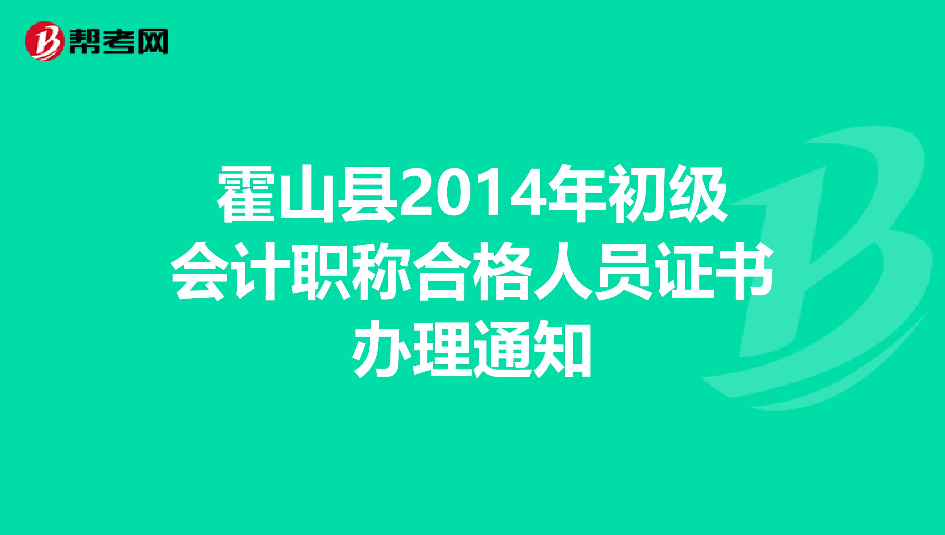 霍山县2014年初级会计职称合格人员证书办理通知