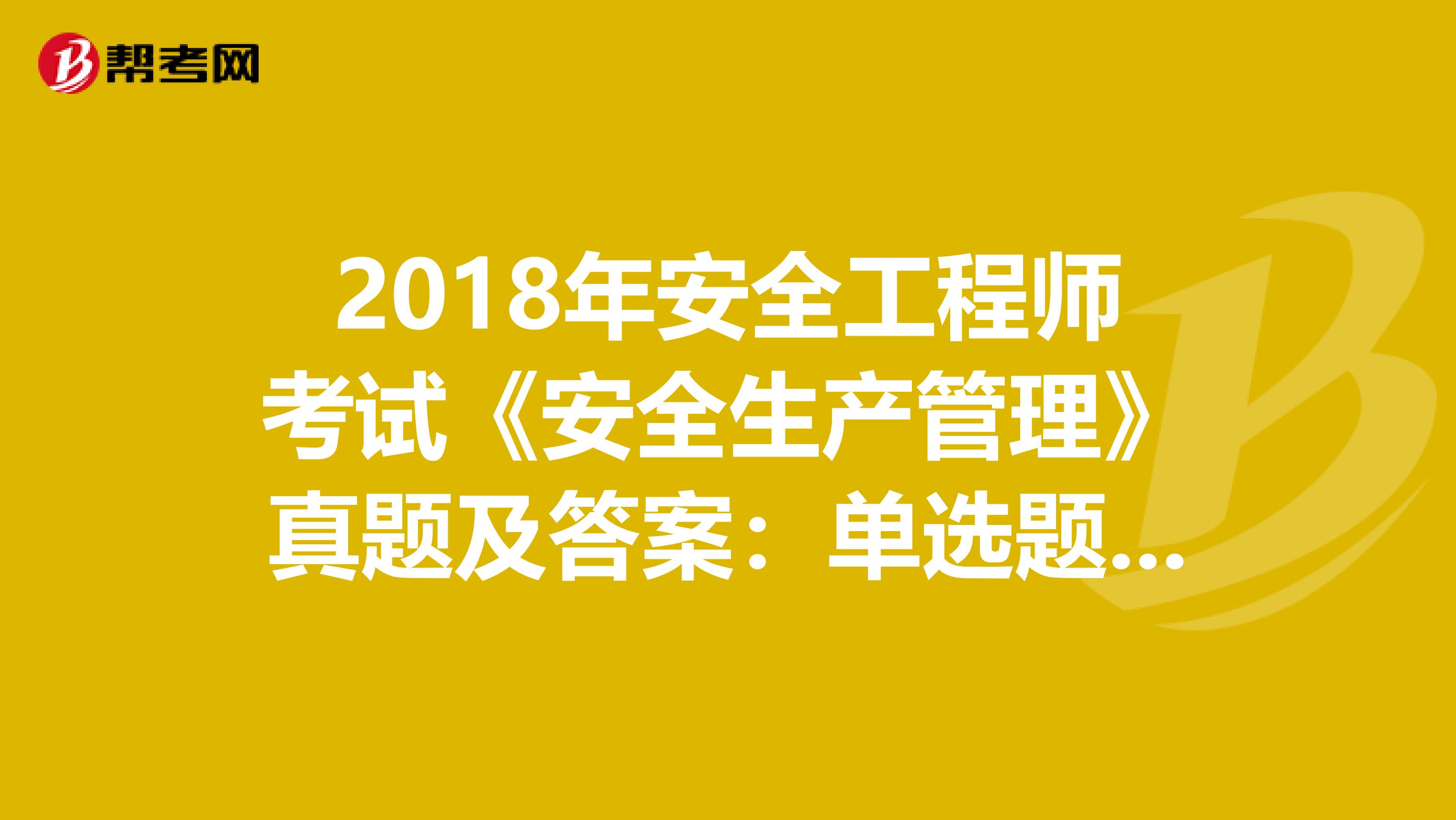 2018年安全工程师考试《安全生产管理》真题及答案：单选题（1）