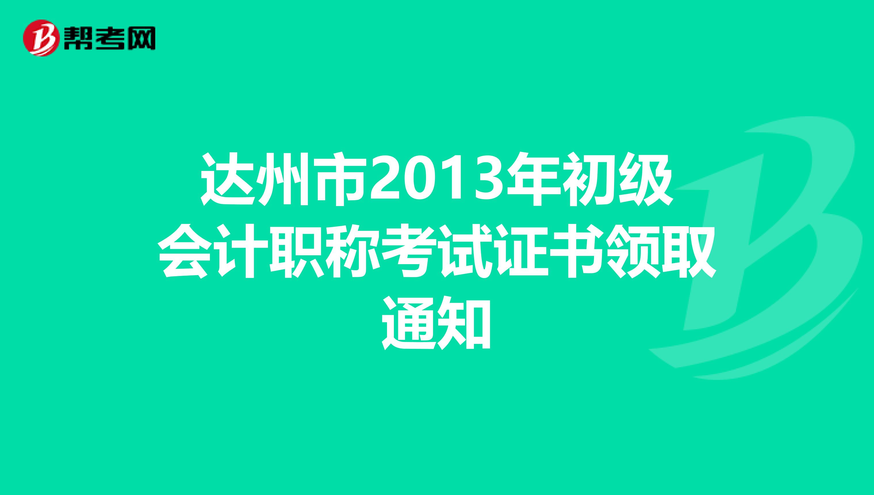 达州市2013年初级会计职称考试证书领取通知