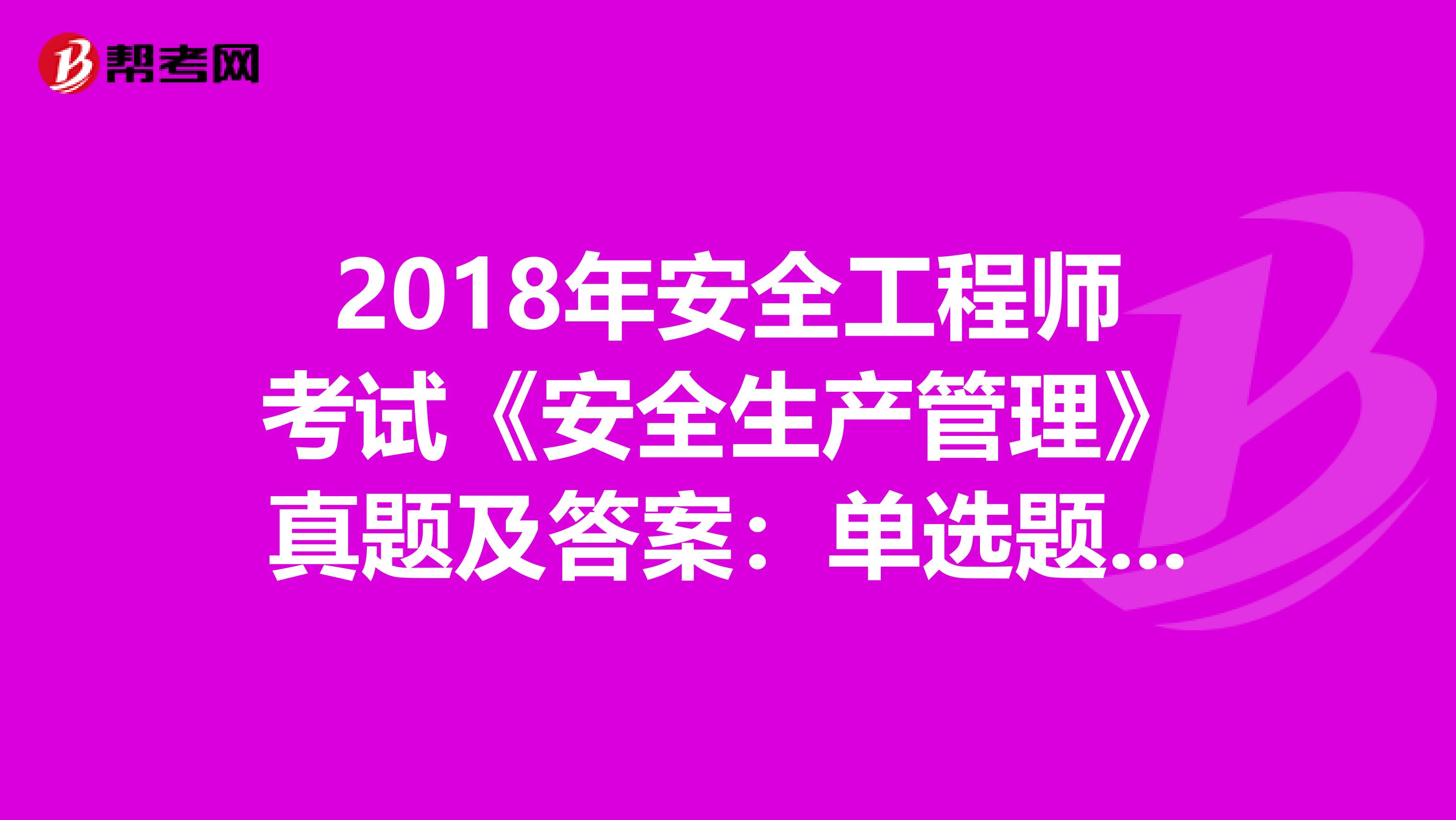 2018年安全工程师考试《安全生产管理》真题及答案：单选题（2）