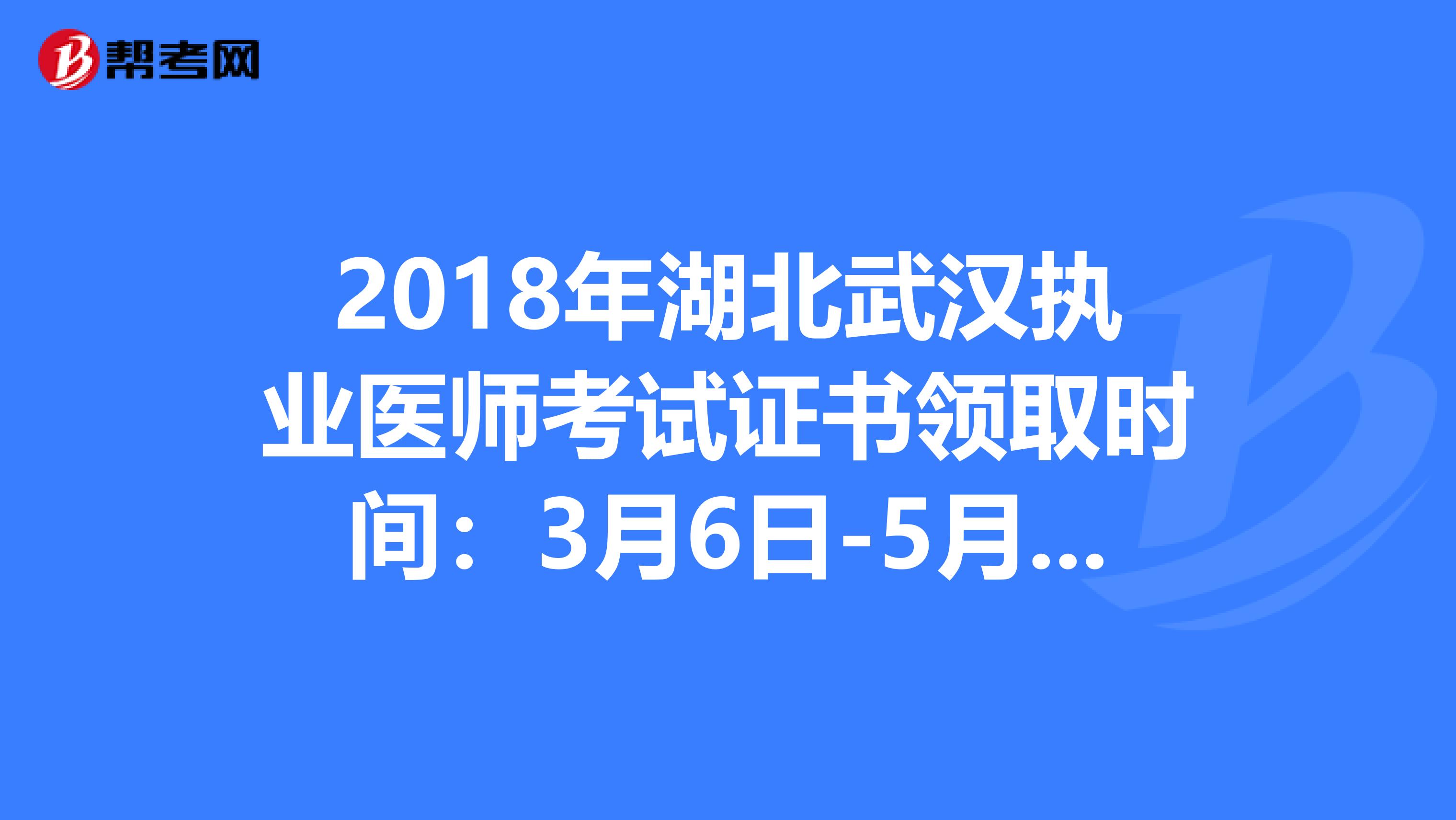 2018年湖北武汉执业医师考试证书领取时间：3月6日-5月30日