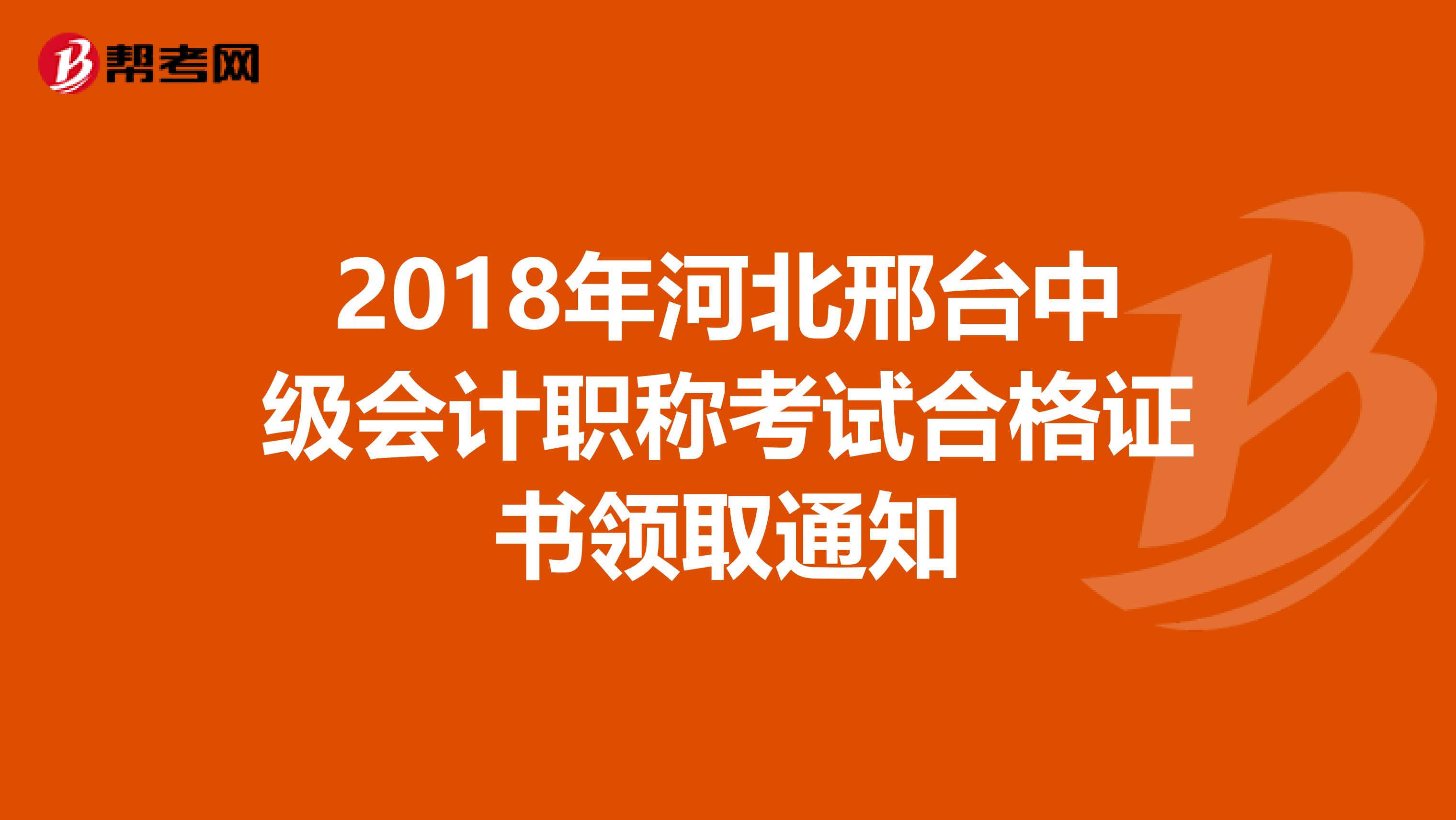 2018年河北邢台中级会计职称考试合格证书领取通知