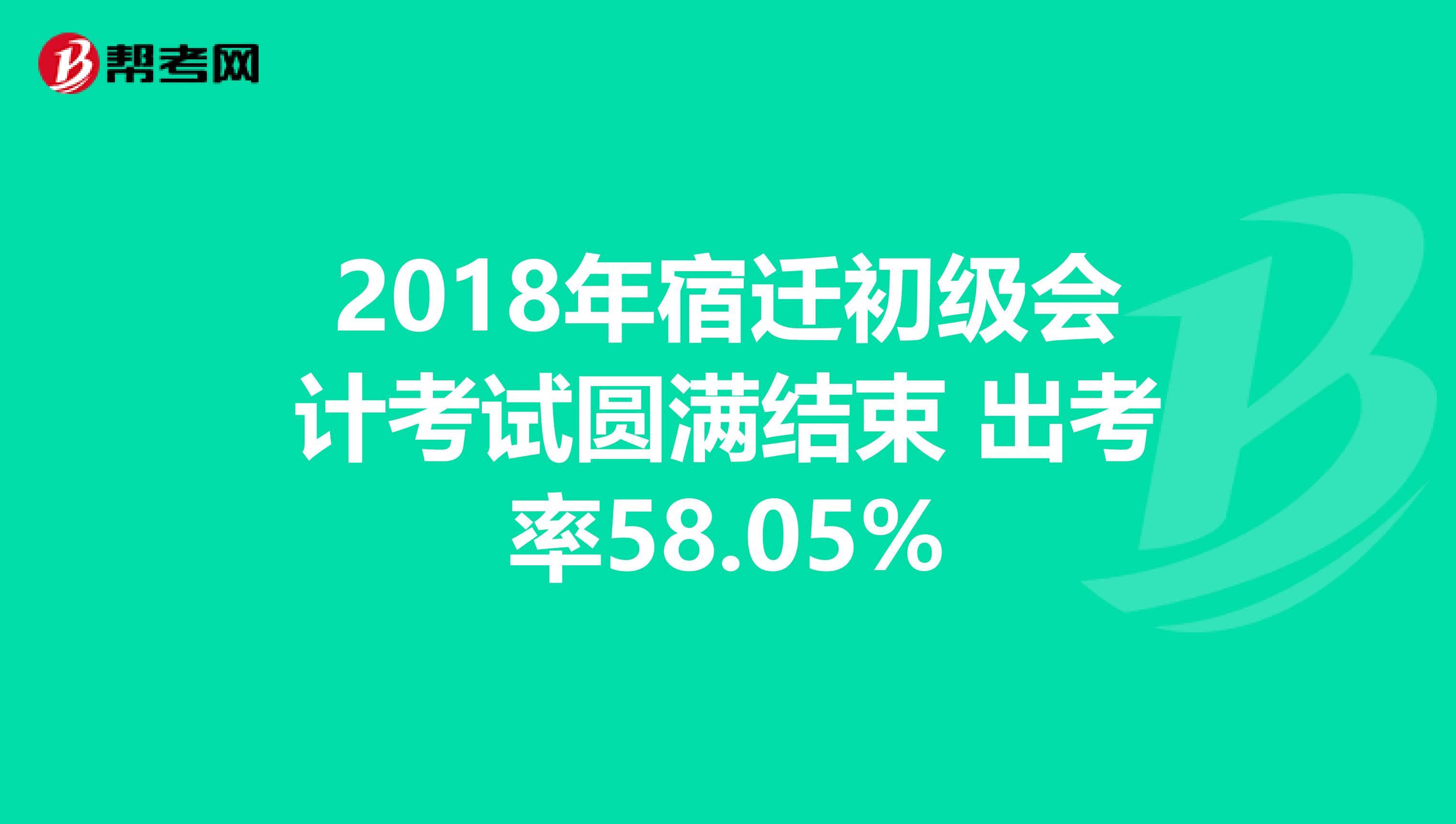 2018年宿迁初级会计考试圆满结束 出考率58.05%