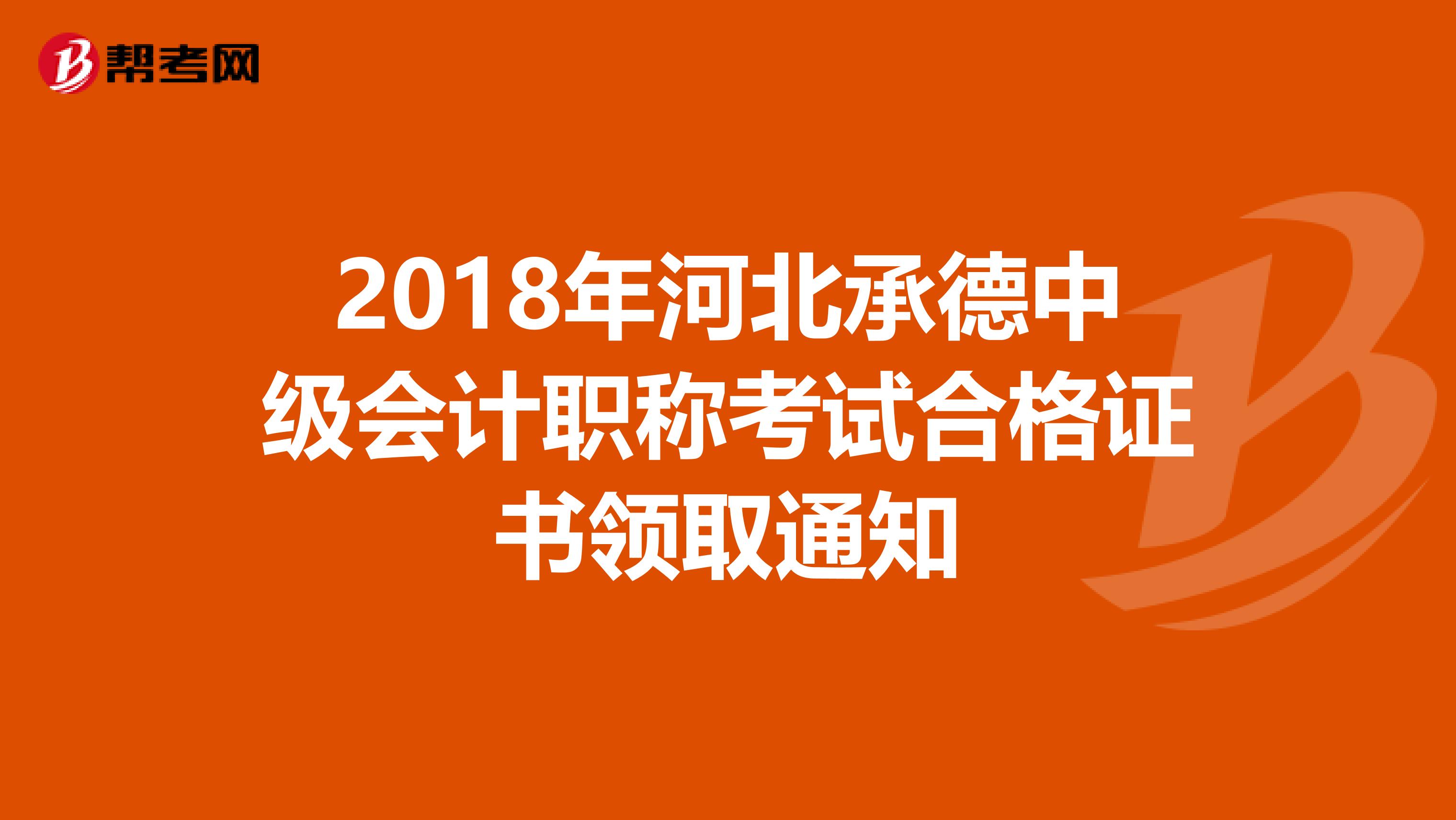 2018年河北承德中级会计职称考试合格证书领取通知