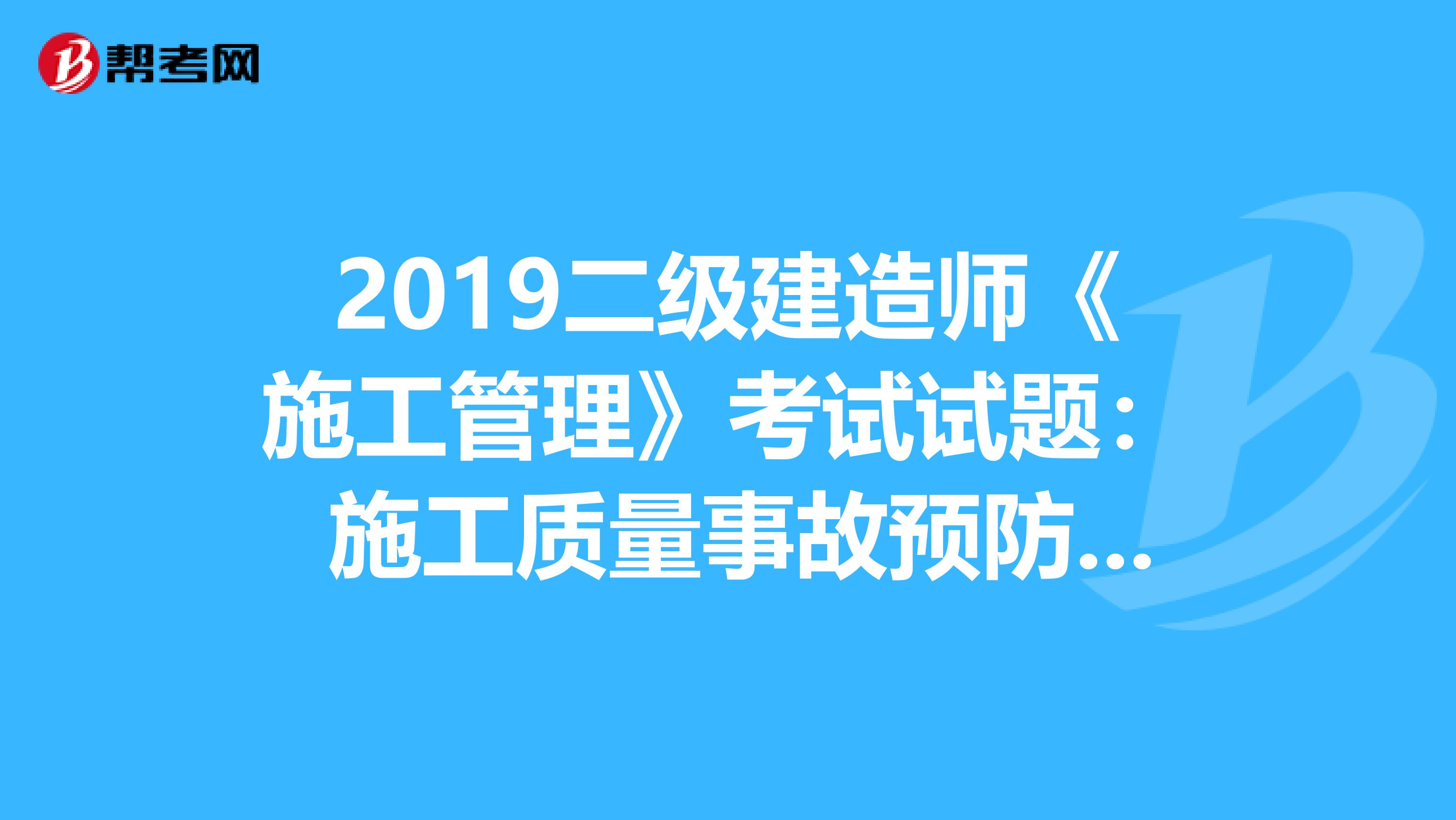 2019二级建造师《施工管理》考试试题： 施工质量事故预防与处理