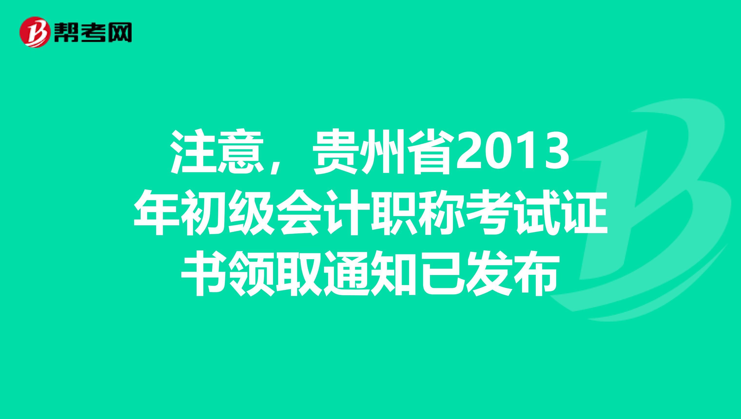 注意，贵州省2013年初级会计职称考试证书领取通知已发布