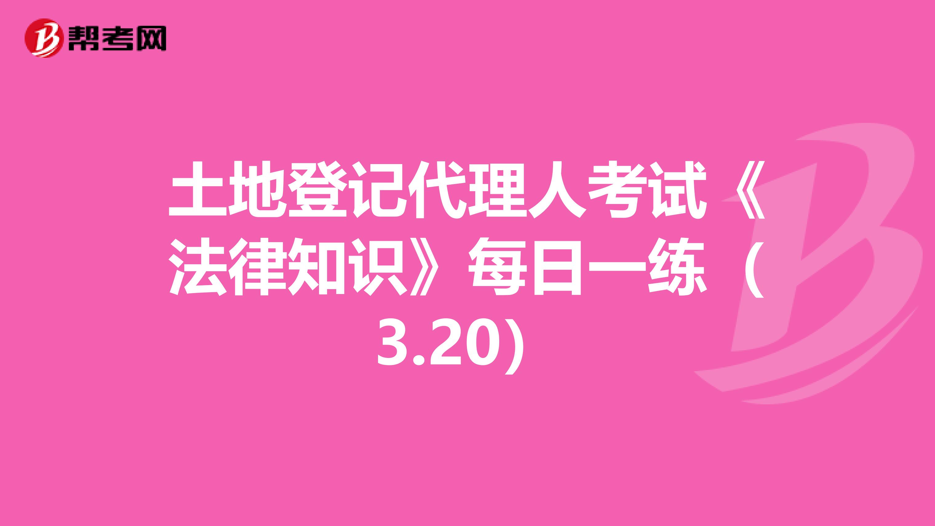 土地登记代理人考试《法律知识》每日一练（3.20）