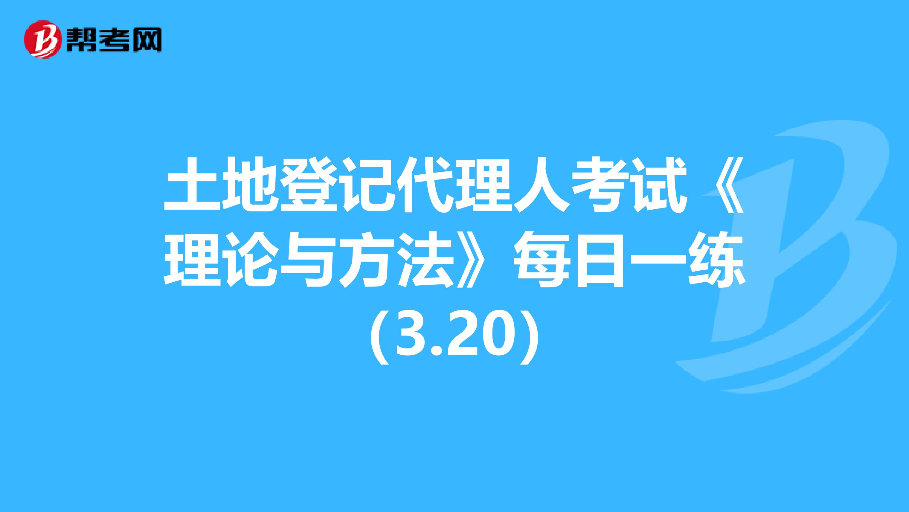 土地登記代理人考試《理論與方法》每日一練（3.20）