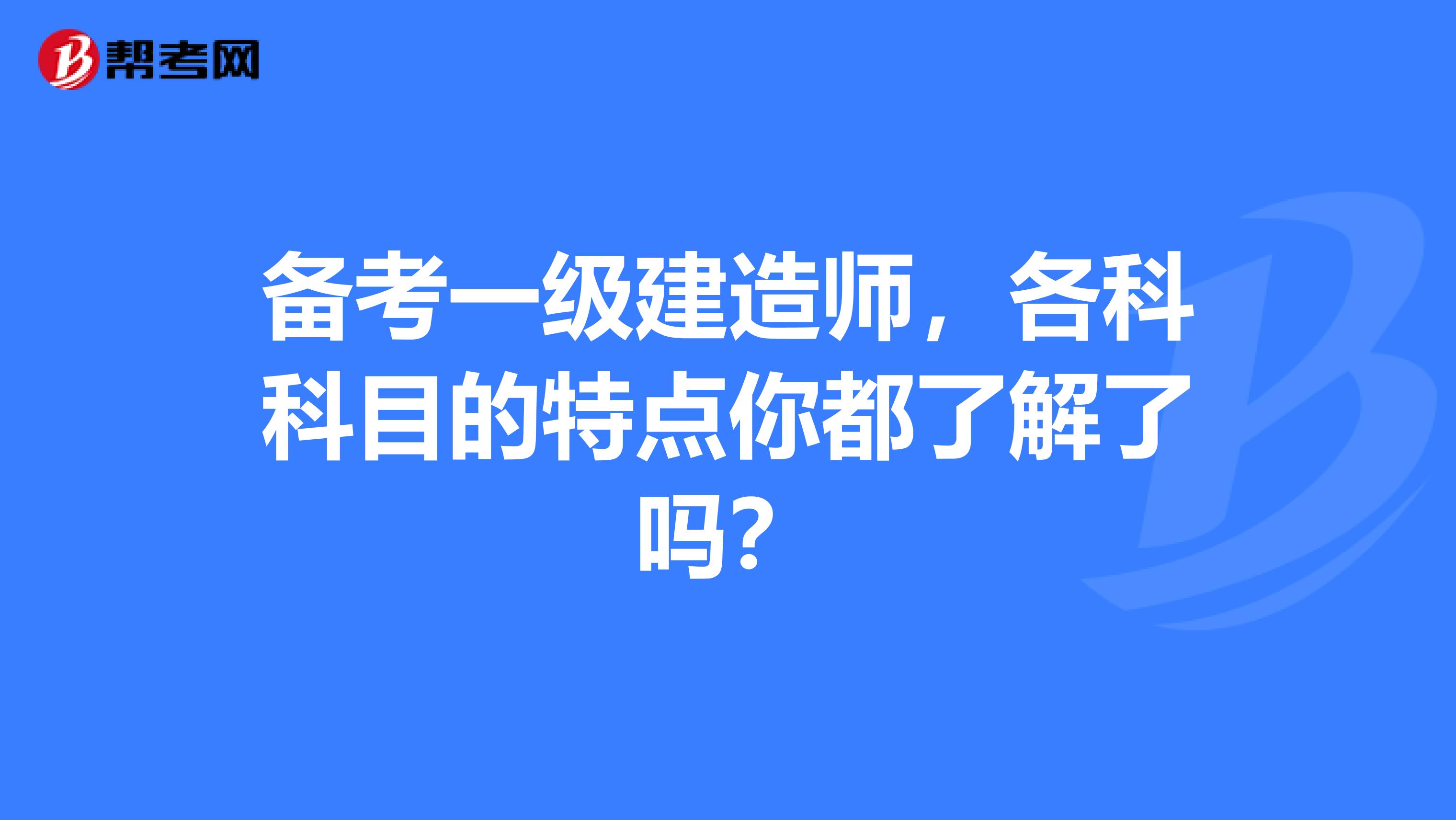 备考一级建造师，各科科目的特点你都了解了吗？