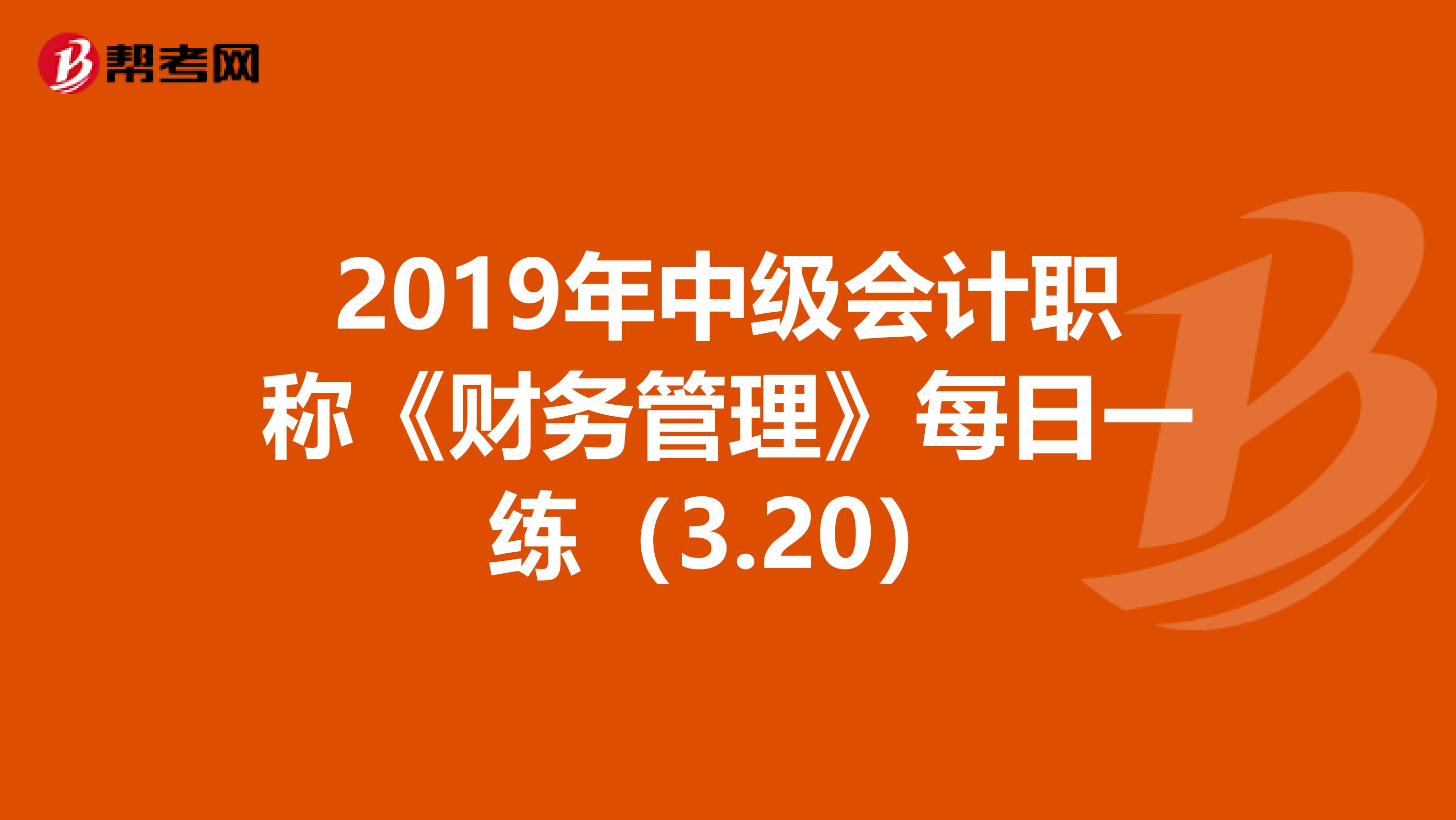 2019年中级会计职称《财务管理》每日一练（3.20）