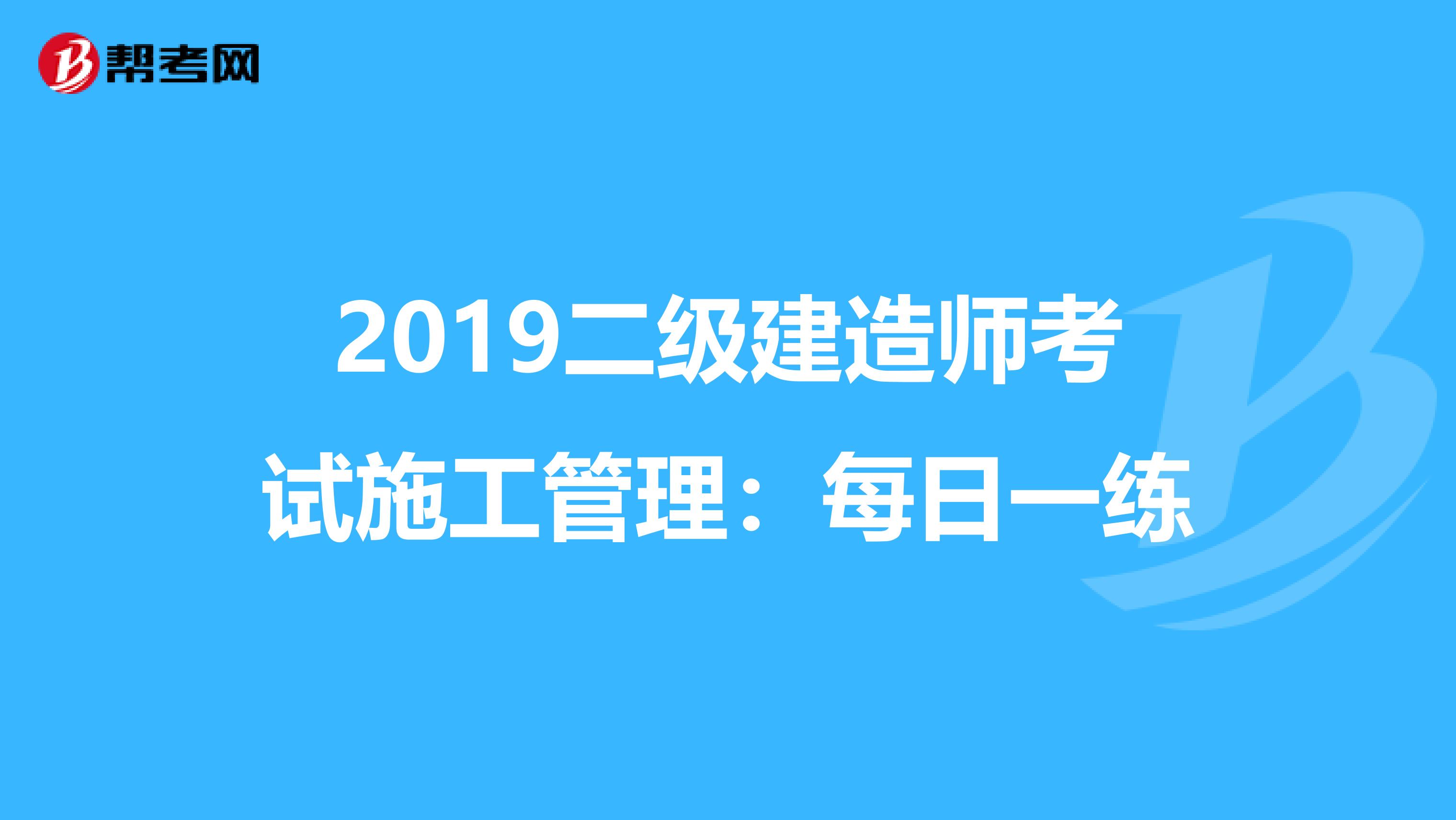 2019二级建造师考试施工管理：每日一练