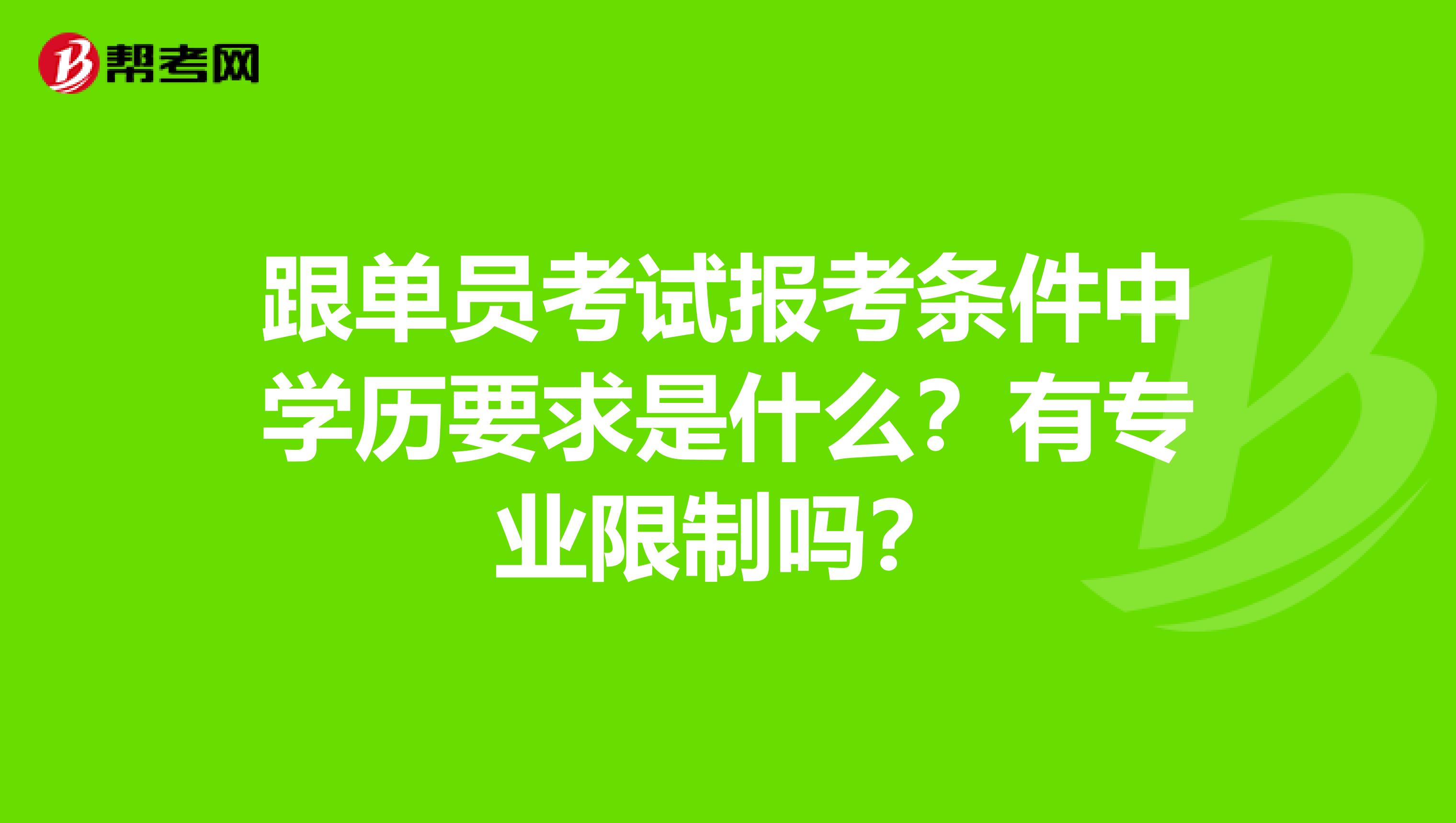 跟单员考试报考条件中学历要求是什么？有专业限制吗？