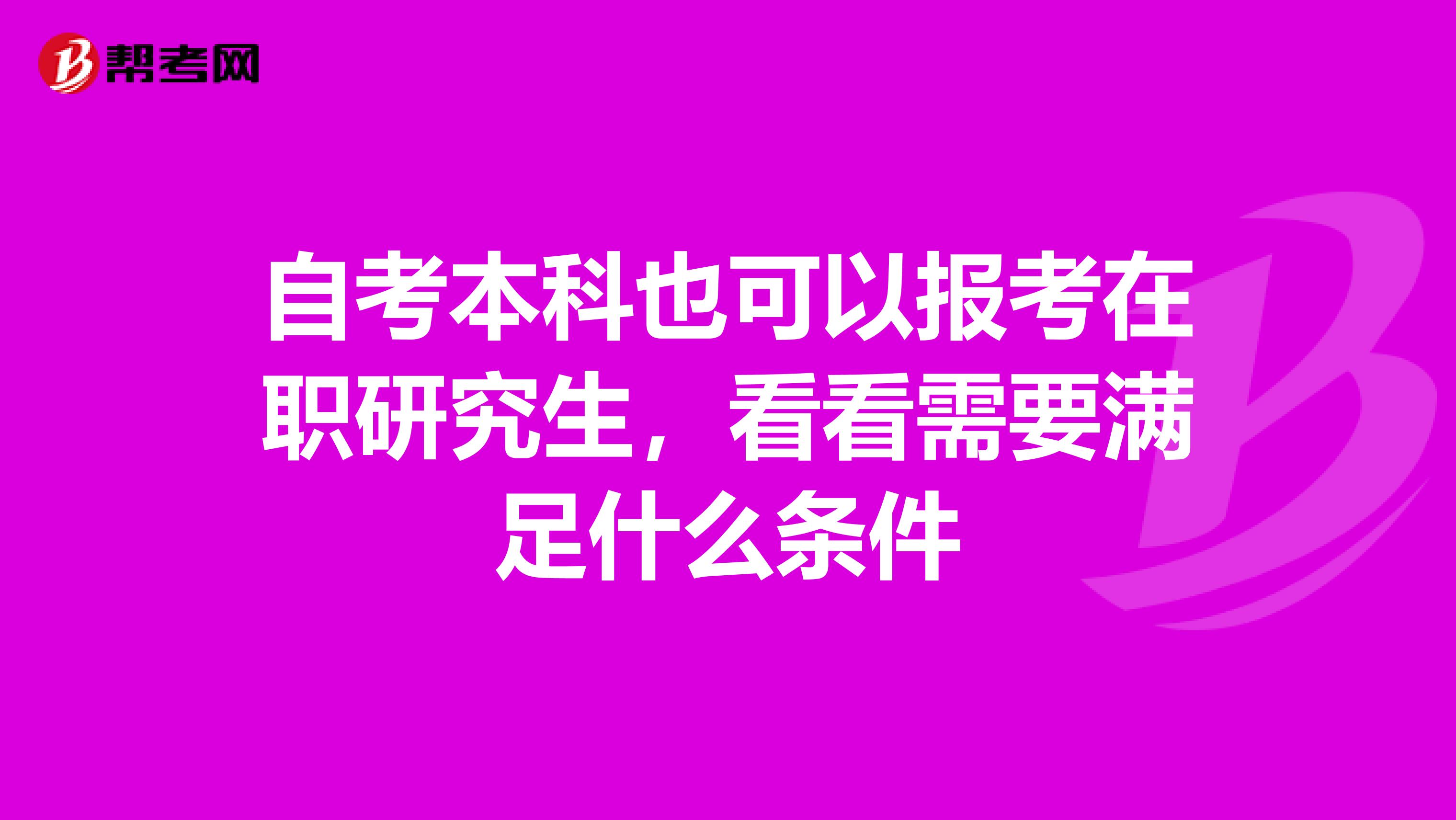 自考本科也可以报考在职研究生，看看需要满足什么条件