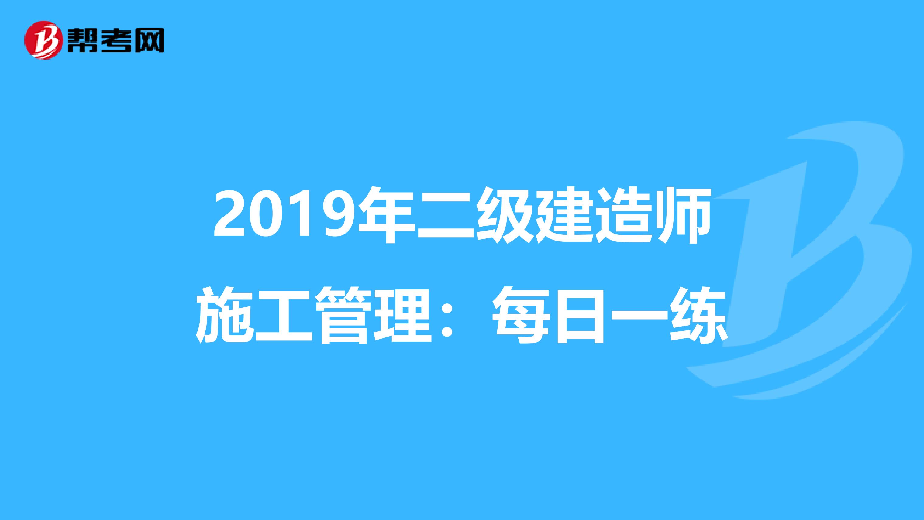 2019年二级建造师施工管理：每日一练