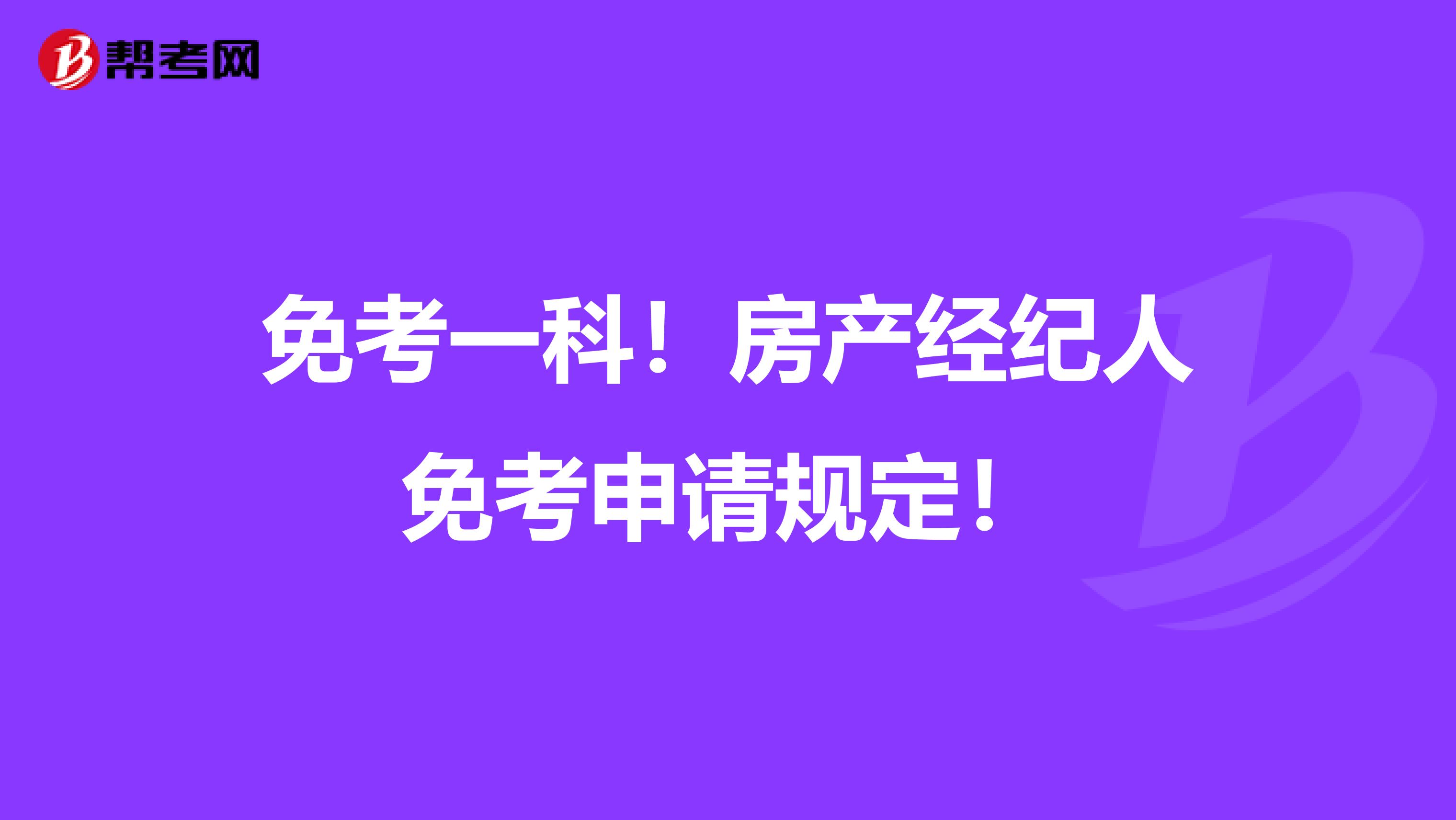 免考一科！房产经纪人免考申请规定！