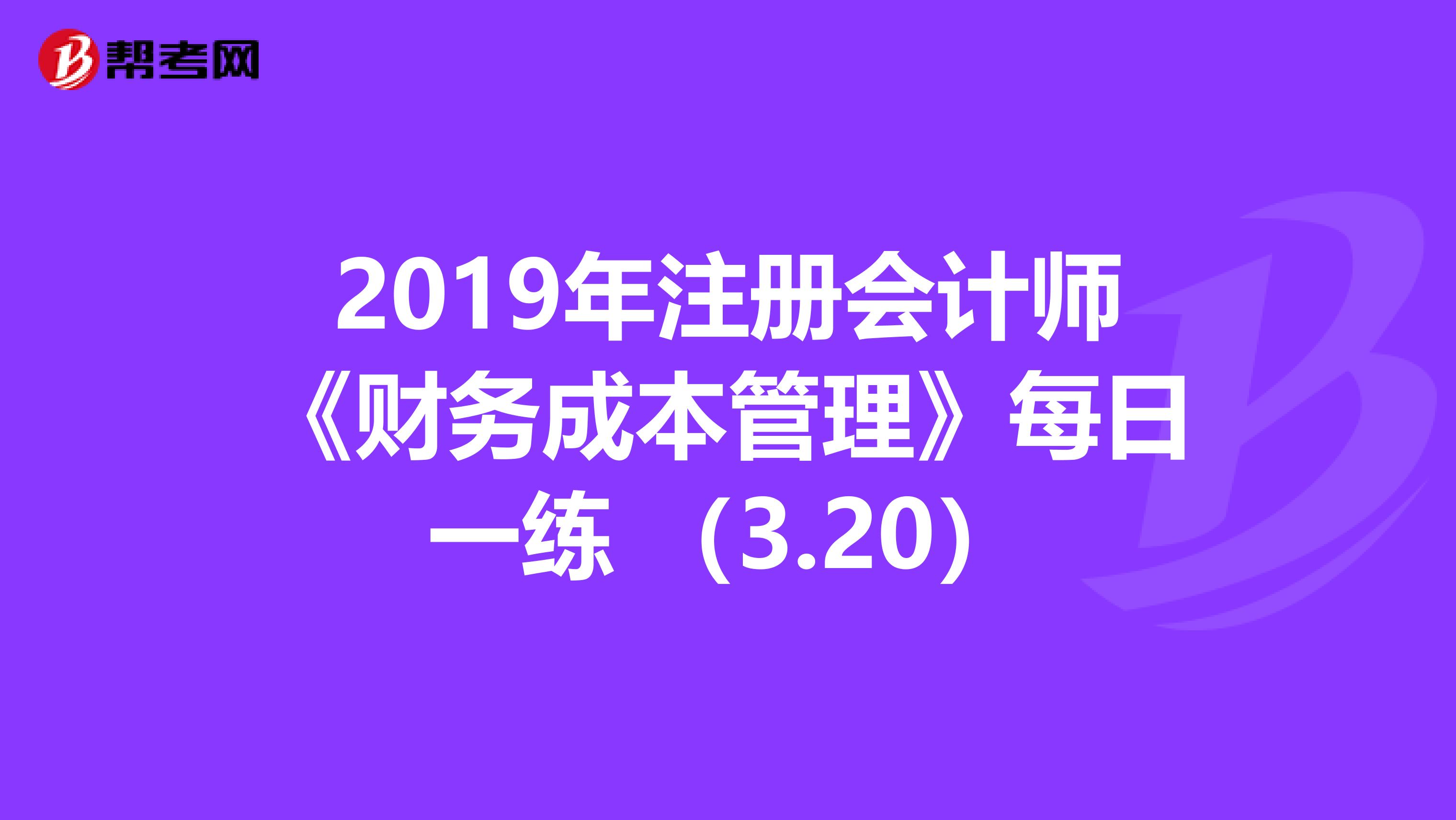 2019年注冊會計師《財務成本管理》每日一練 （3.20）