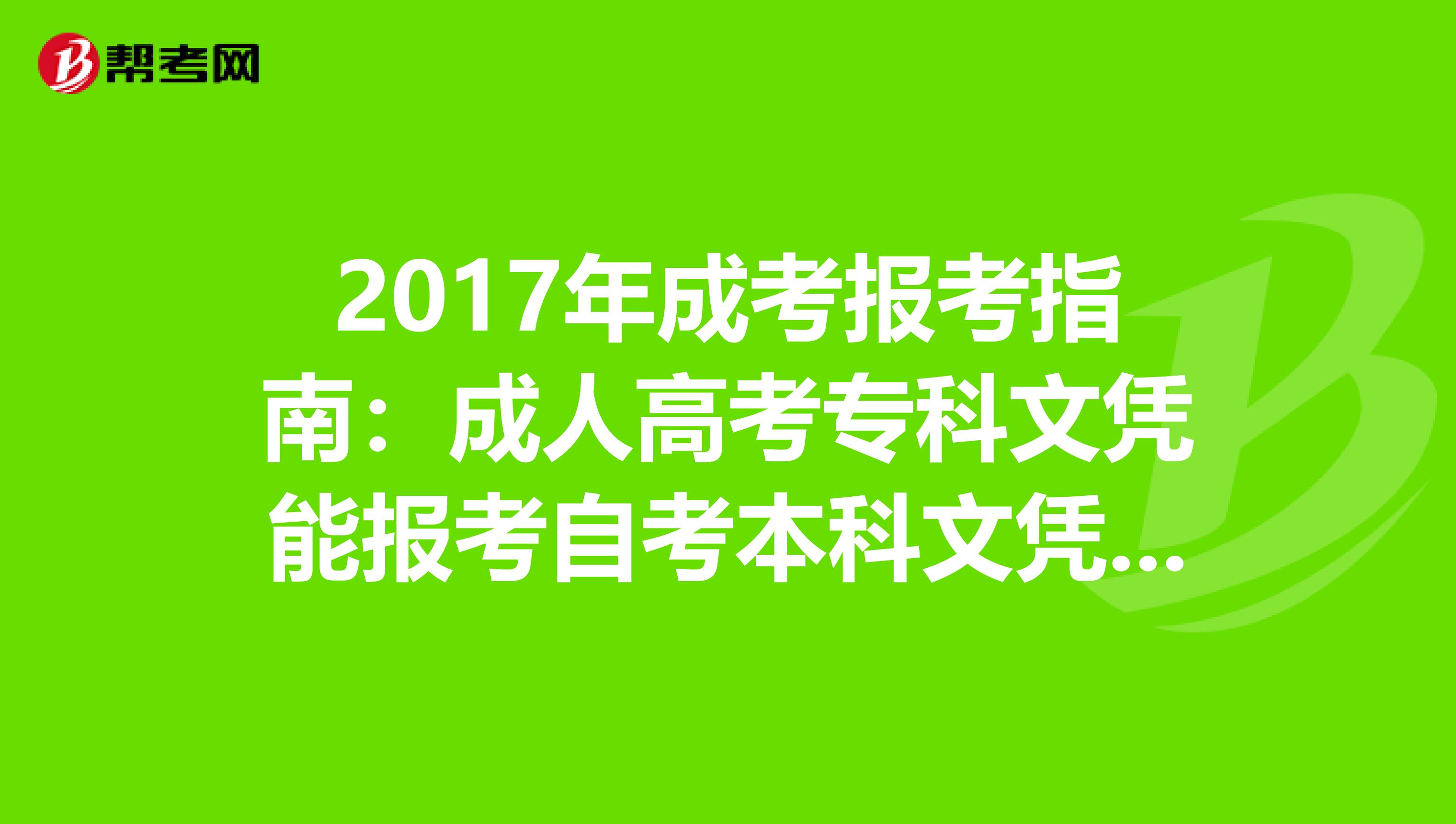 2017年成考报考指南：成人高考专科文凭能报考自考本科文凭吗？