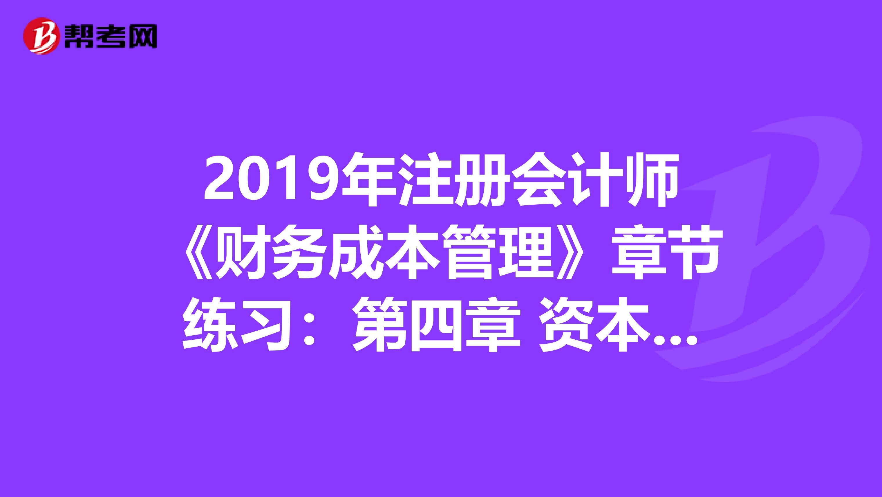 2019年注册会计师《财务成本管理》章节练习：第四章 资本成本