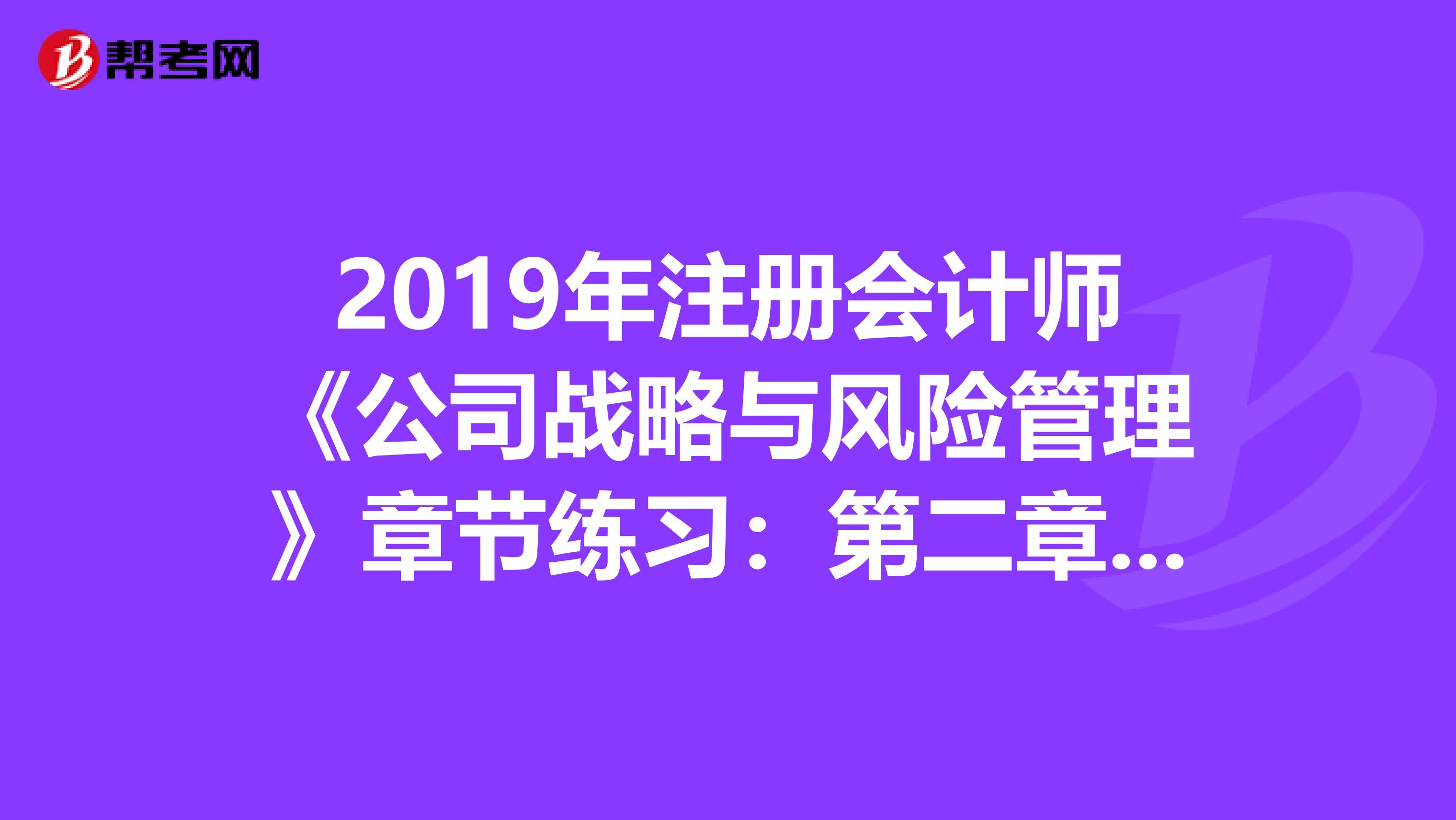 2019年注册会计师《公司战略与风险管理》章节练习：第二章 战略分析