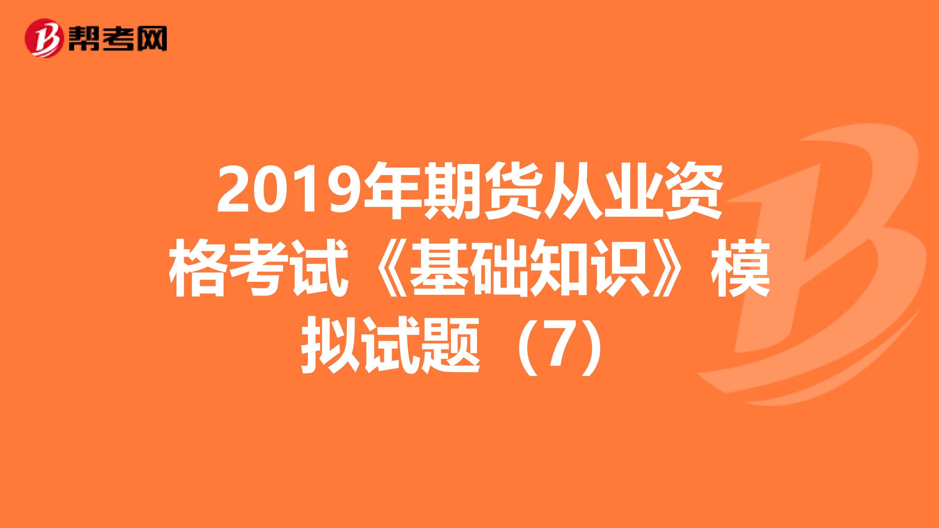 2019年期货从业资格考试《基础知识》模拟试题（7）
