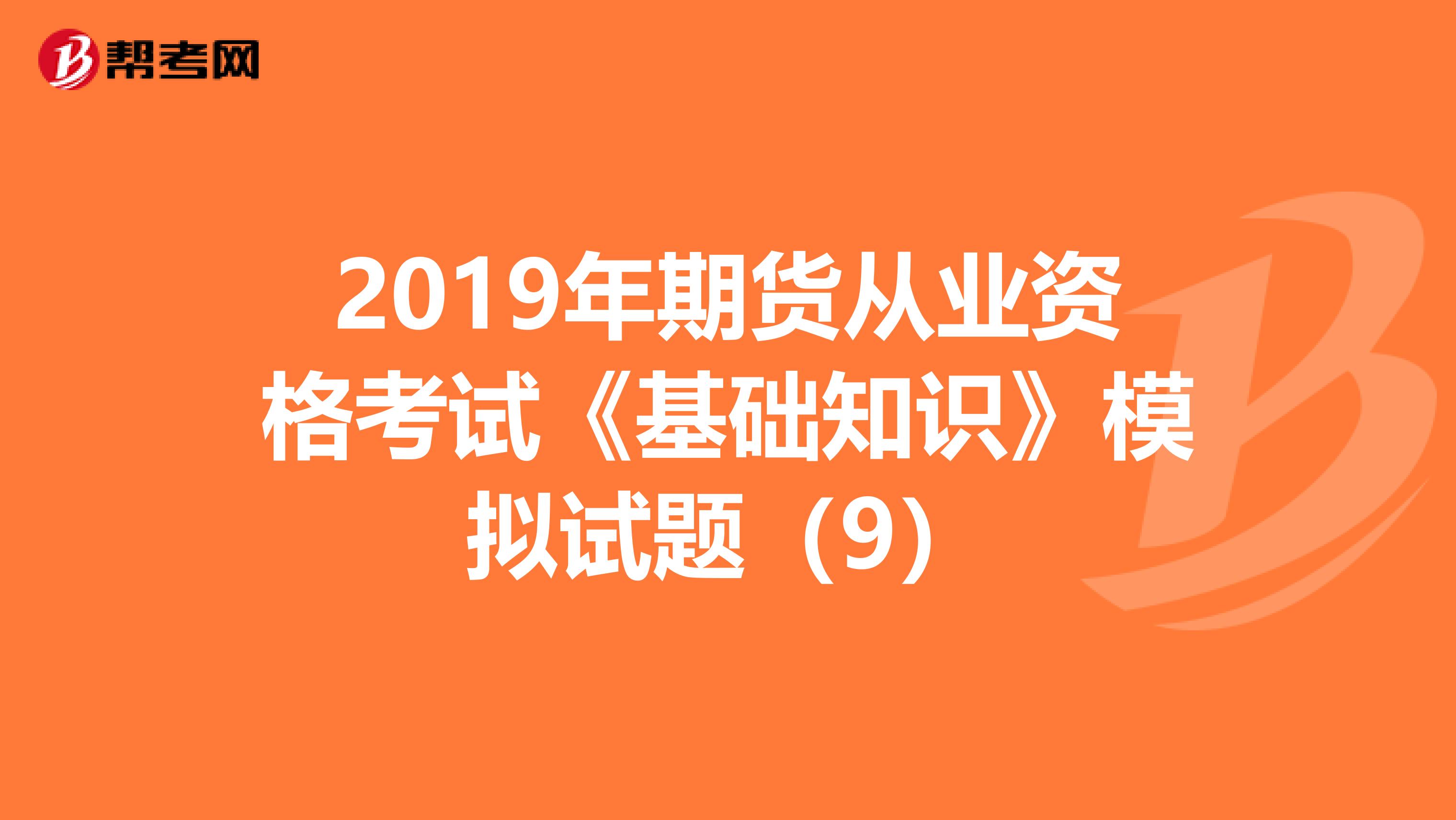 2019年期货从业资格考试《基础知识》模拟试题（9）