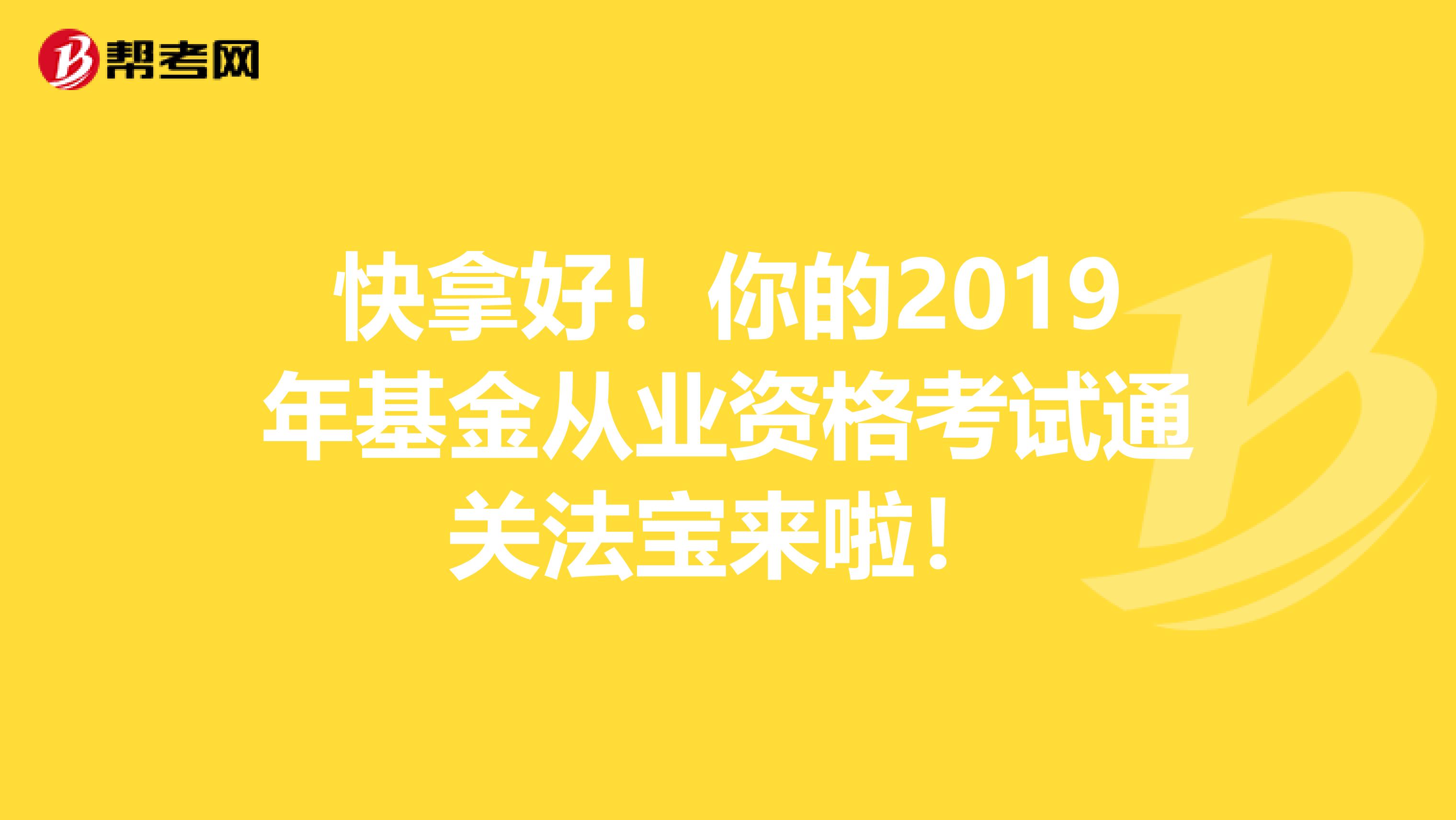 快拿好！你的2019年基金从业资格考试通关法宝来啦！