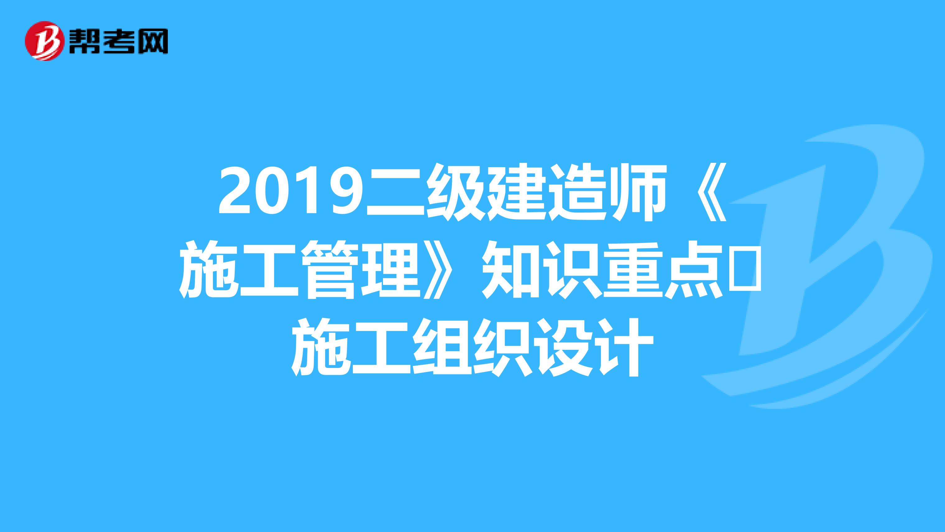 2019二級建造師《施工管理》知識重點?施工組織設計