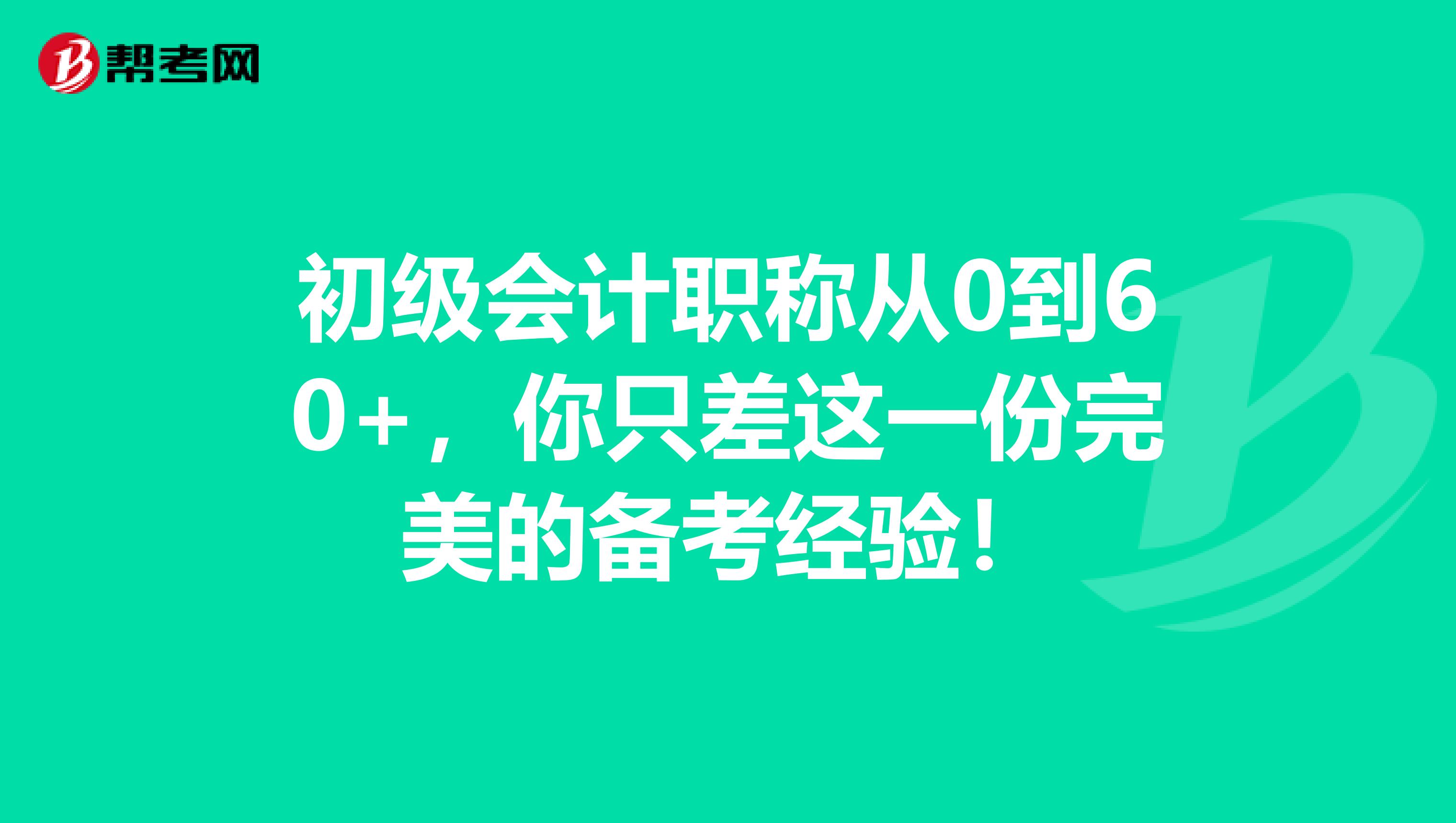 初级会计职称从0到60+，你只差这一份完美的备考经验！