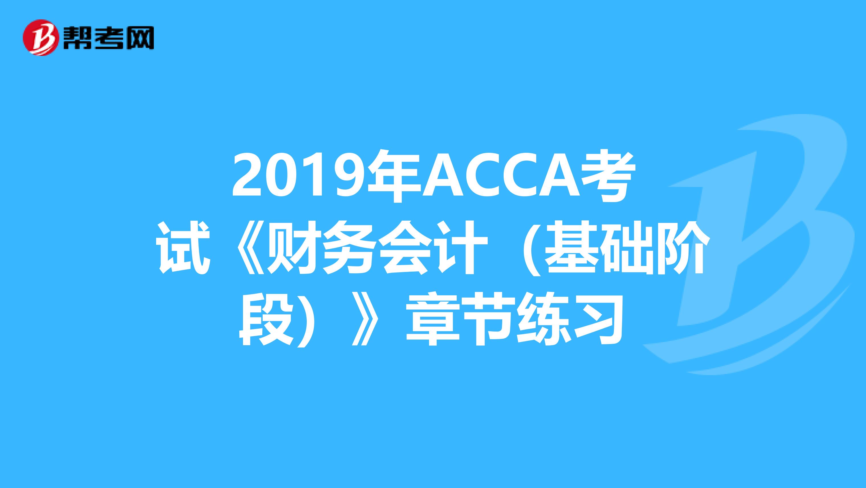 2019年ACCA考试《财务会计（基础阶段）》章节练习