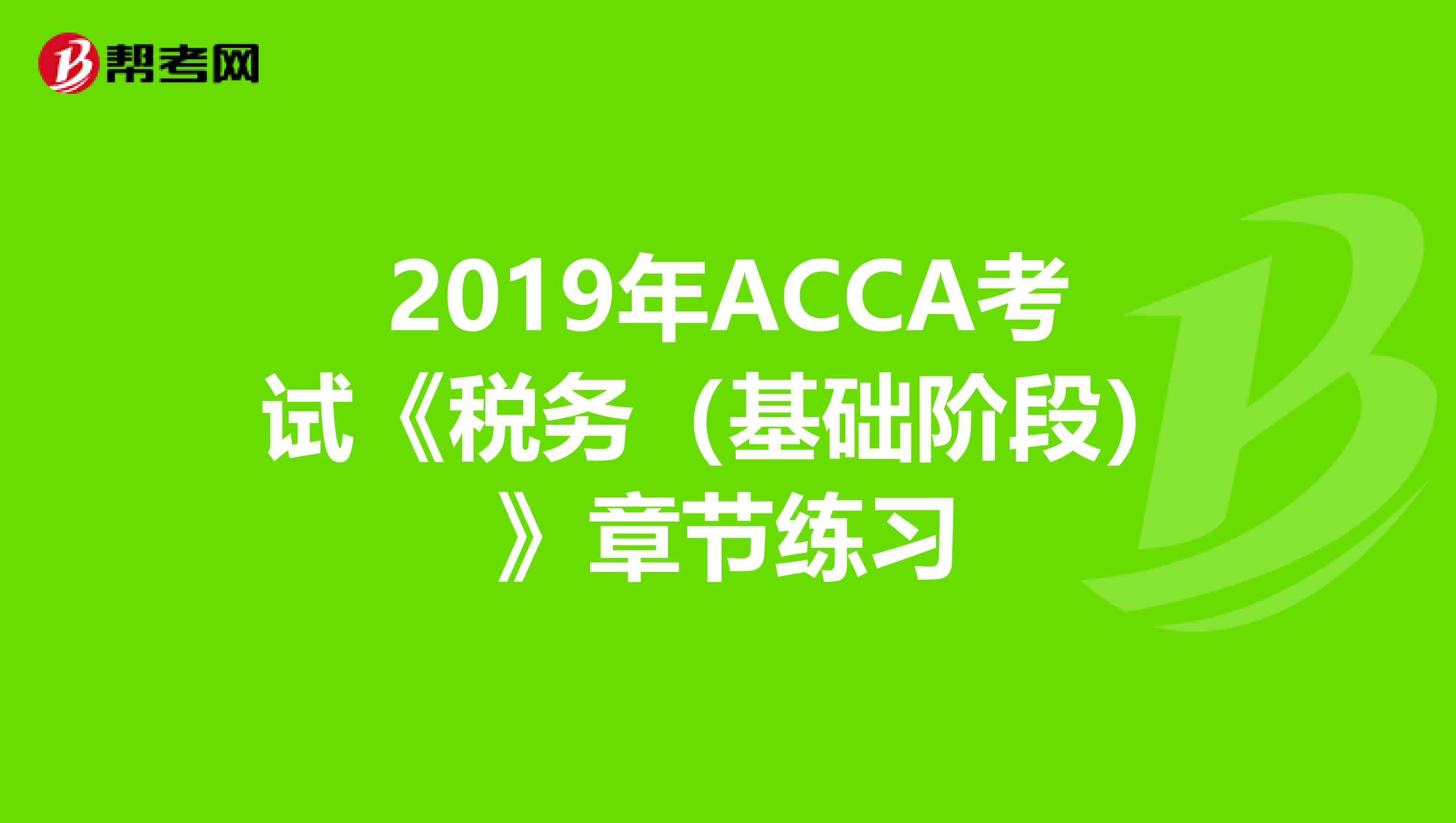 2019年ACCA考试《税务（基础阶段）》章节练习