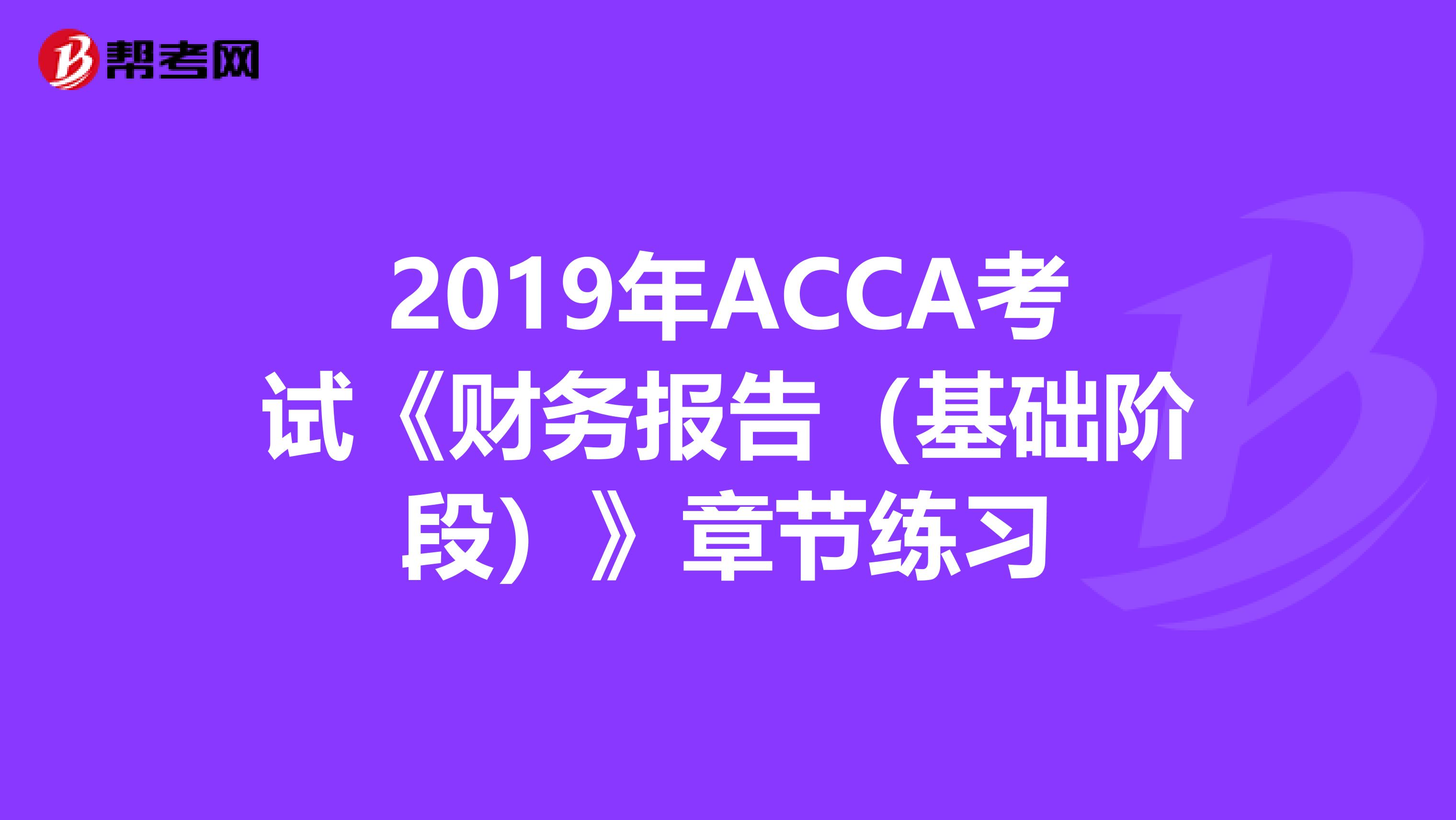 2019年ACCA考试《财务报告（基础阶段）》章节练习