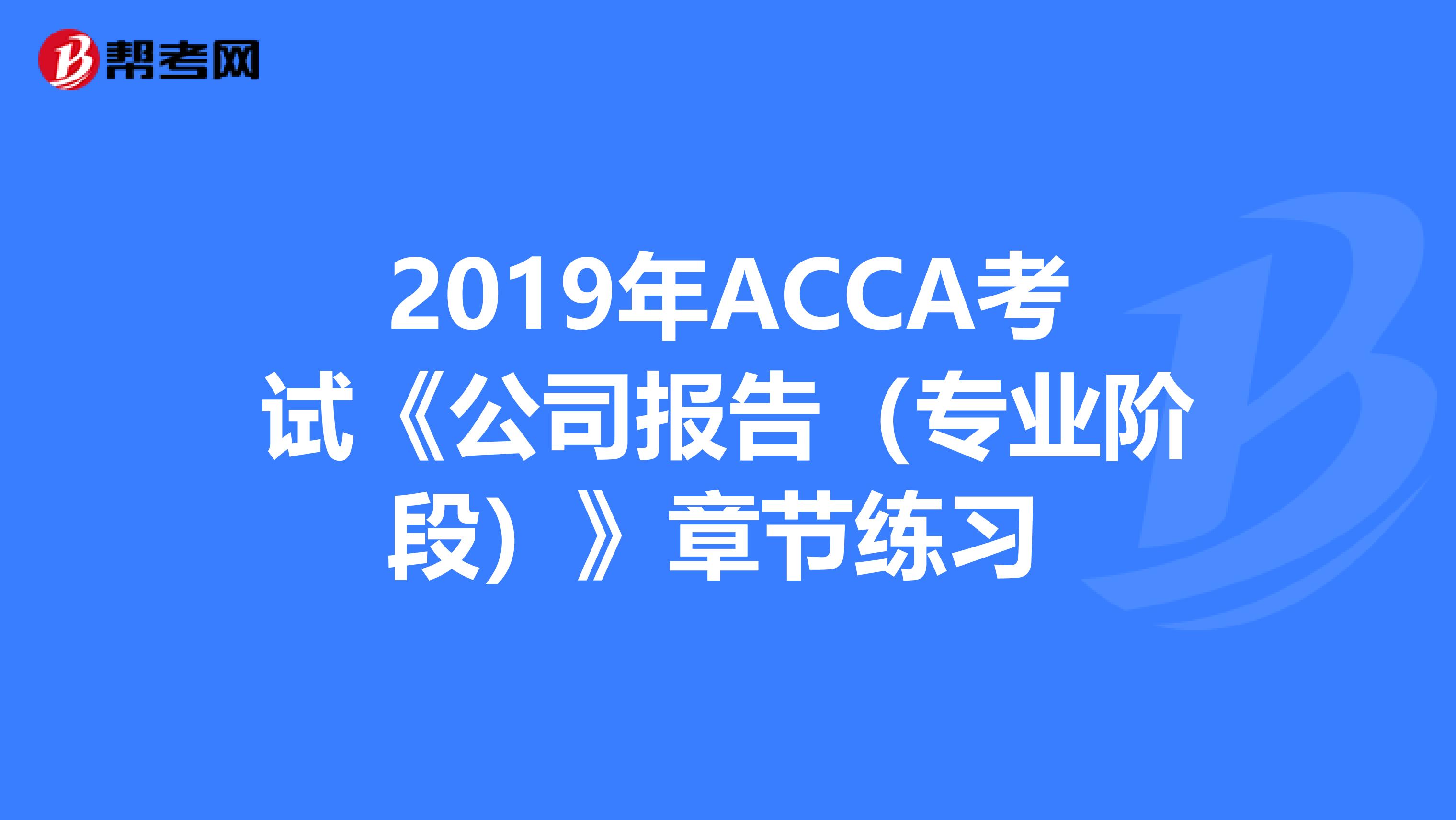 2019年ACCA考試《公司報告（專業階段）》章節練習 