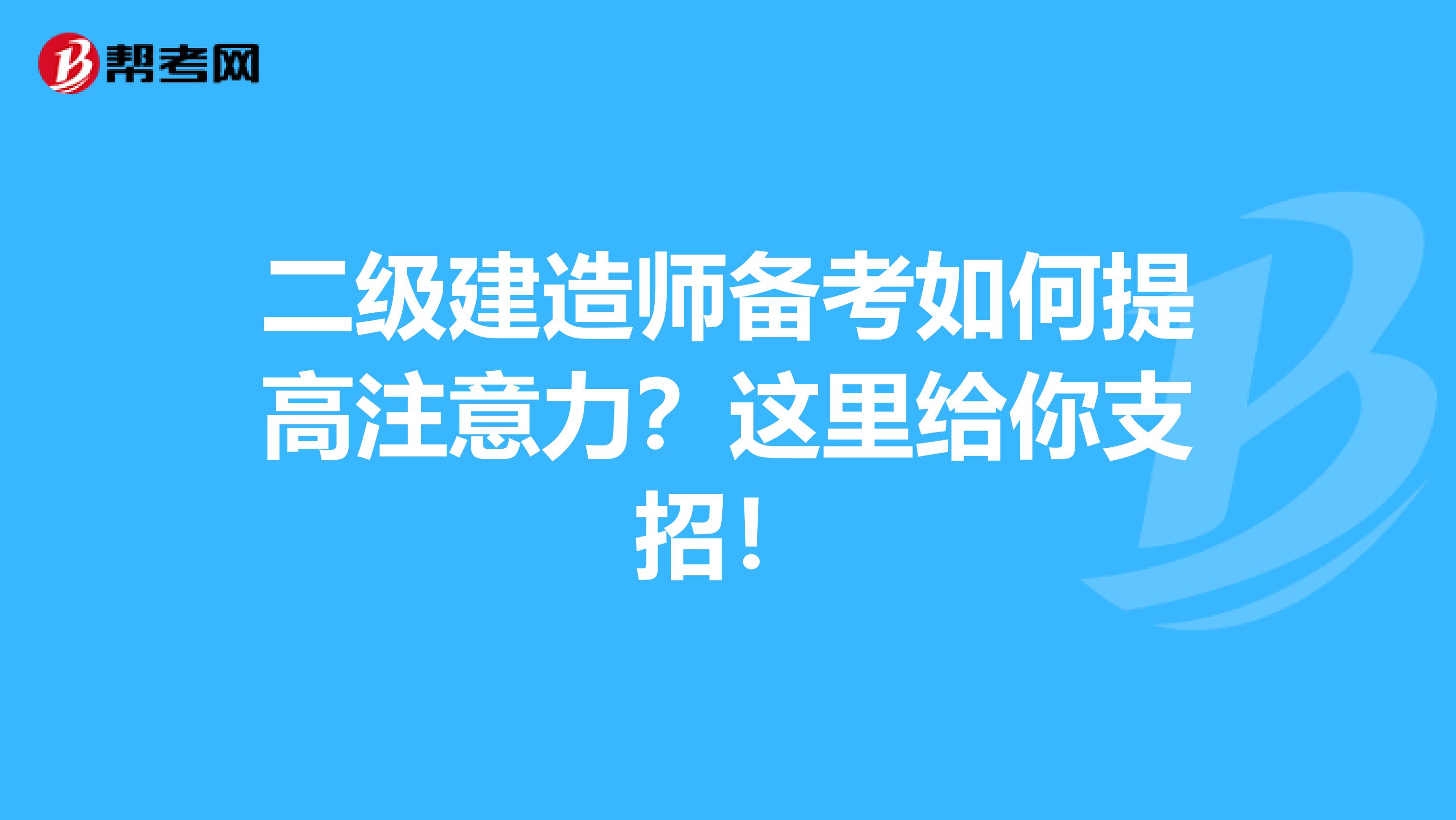 二级建造师备考如何提高注意力？这里给你支招！