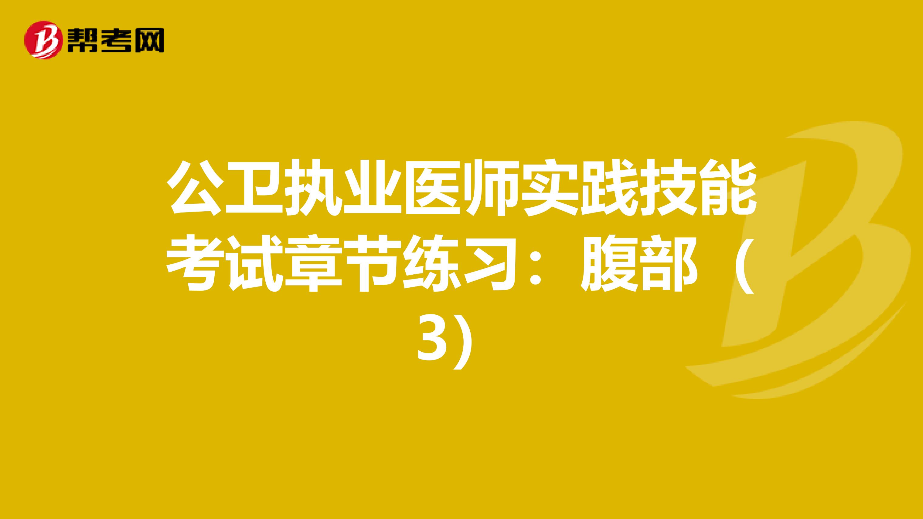 公卫执业医师实践技能考试章节练习：腹部（3）