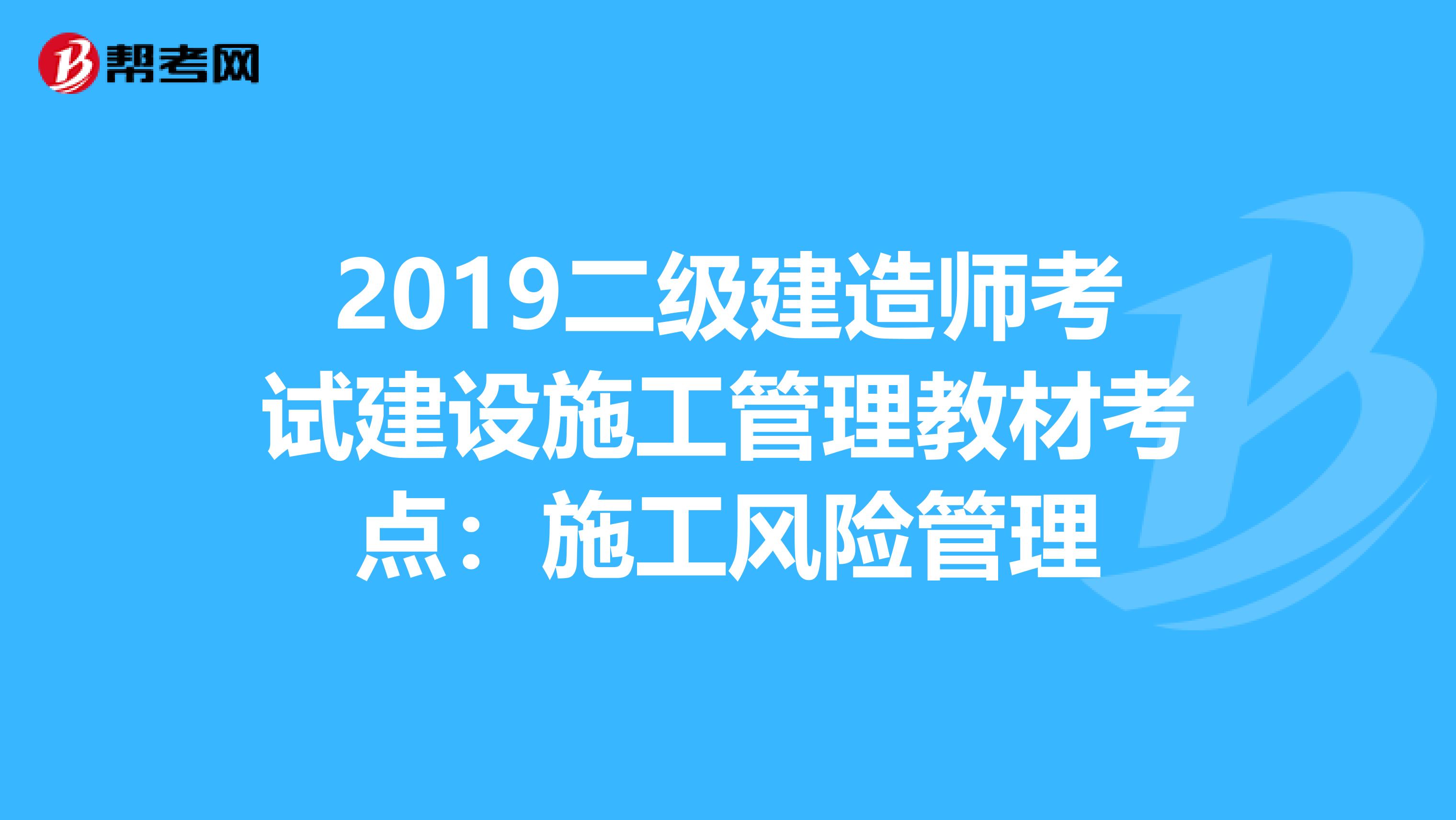 2019二级建造师考试建设施工管理教材考点：施工风险管理