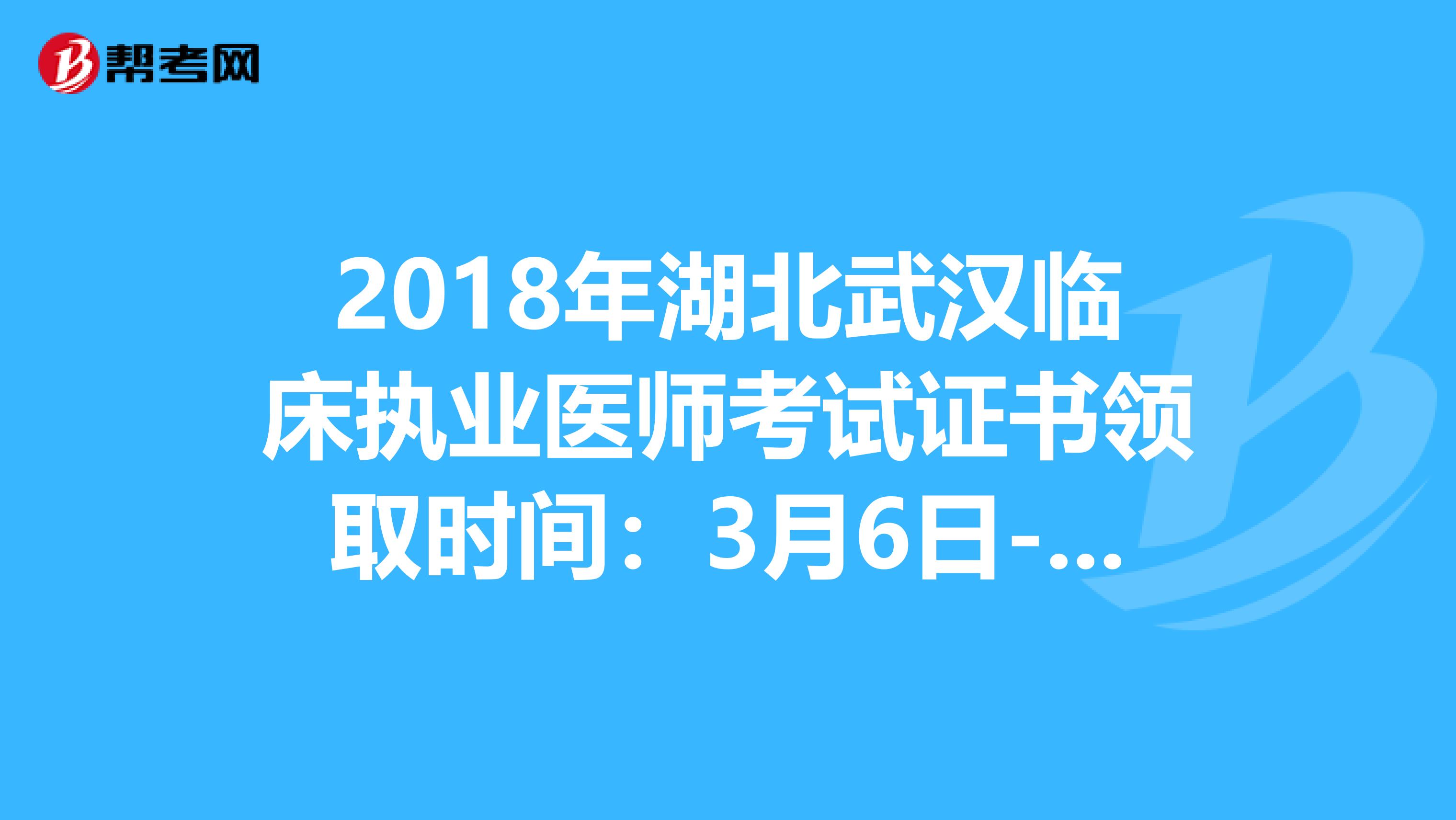 2018年湖北武汉临床执业医师考试证书领取时间：3月6日-5月30日