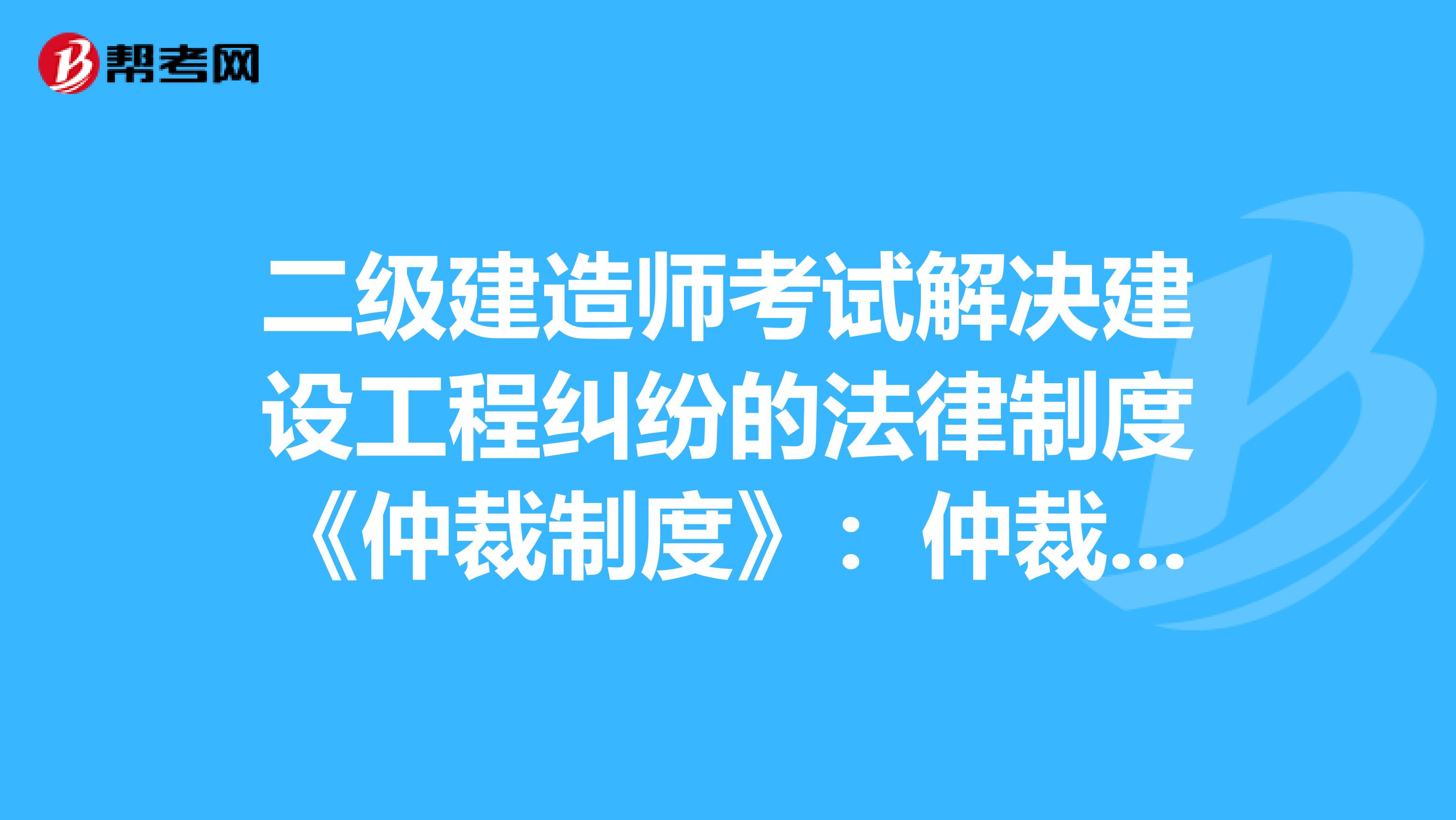 二级建造师考试解决建设工程纠纷的法律制度《仲裁制度》：仲裁协议与受理